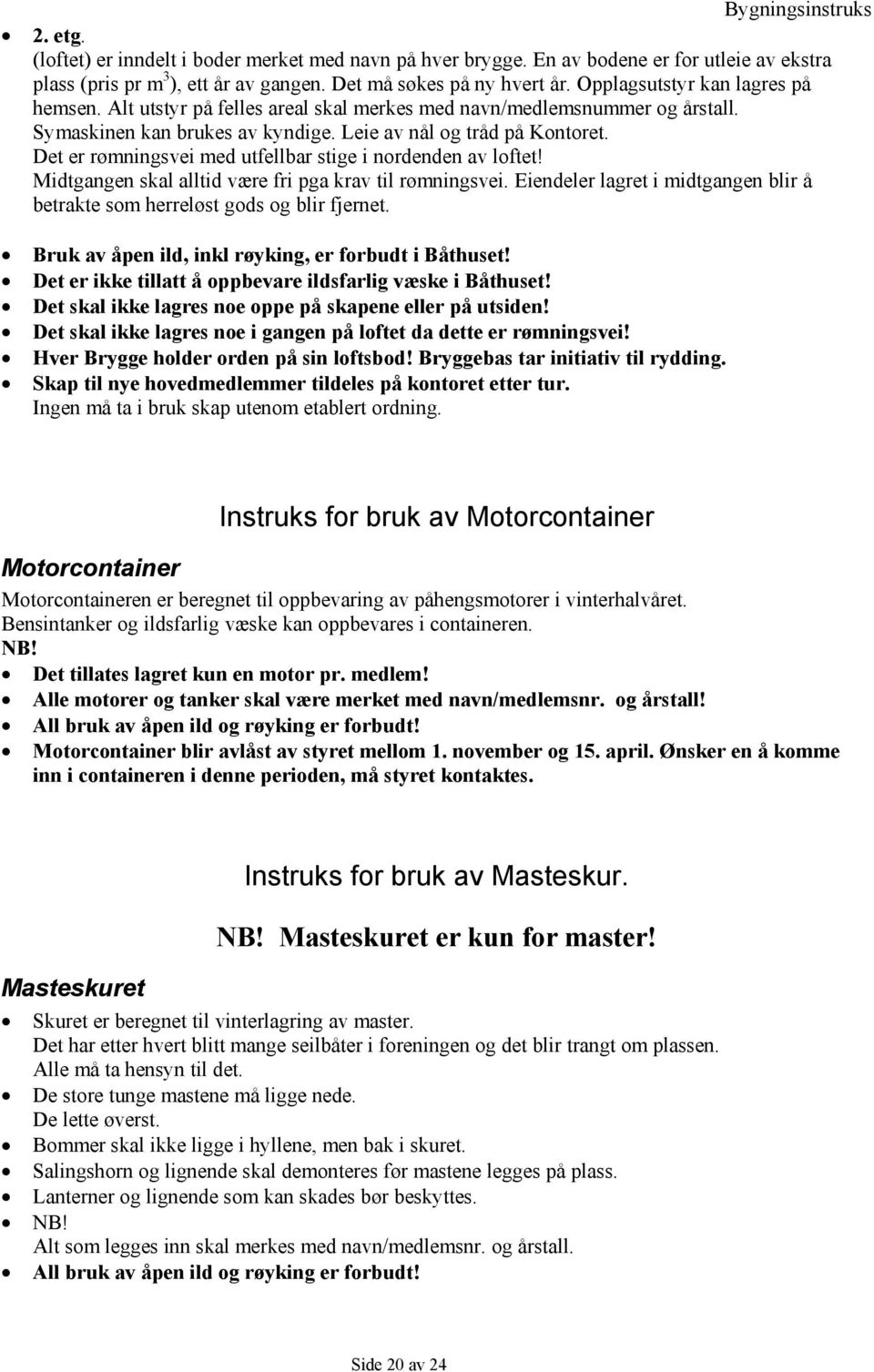 Det er rømningsvei med utfellbar stige i nordenden av loftet! Midtgangen skal alltid være fri pga krav til rømningsvei.