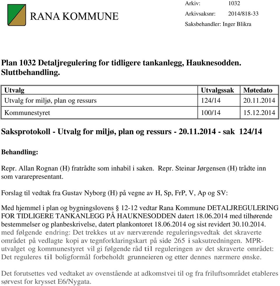 Allan Rognan (H) fratrådte som inhabil i saken. Repr. Steinar Jørgensen (H) trådte inn som vararepresentant.