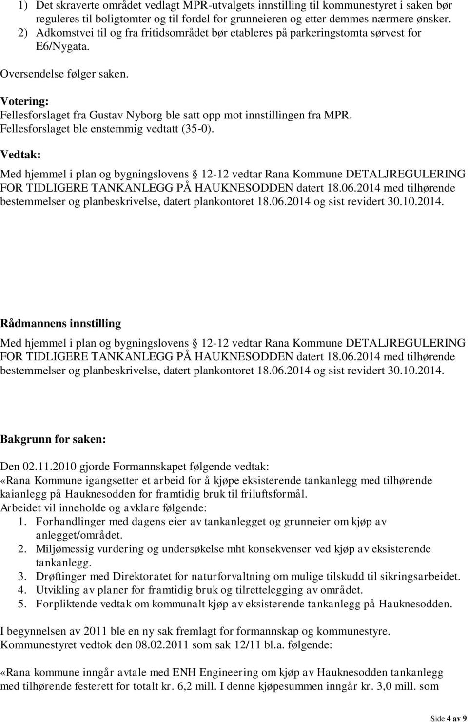 Votering: Fellesforslaget fra Gustav Nyborg ble satt opp mot innstillingen fra MPR. Fellesforslaget ble enstemmig vedtatt (35-0). Vedtak: Rådmannens innstilling Bakgrunn for saken: Den 02.11.