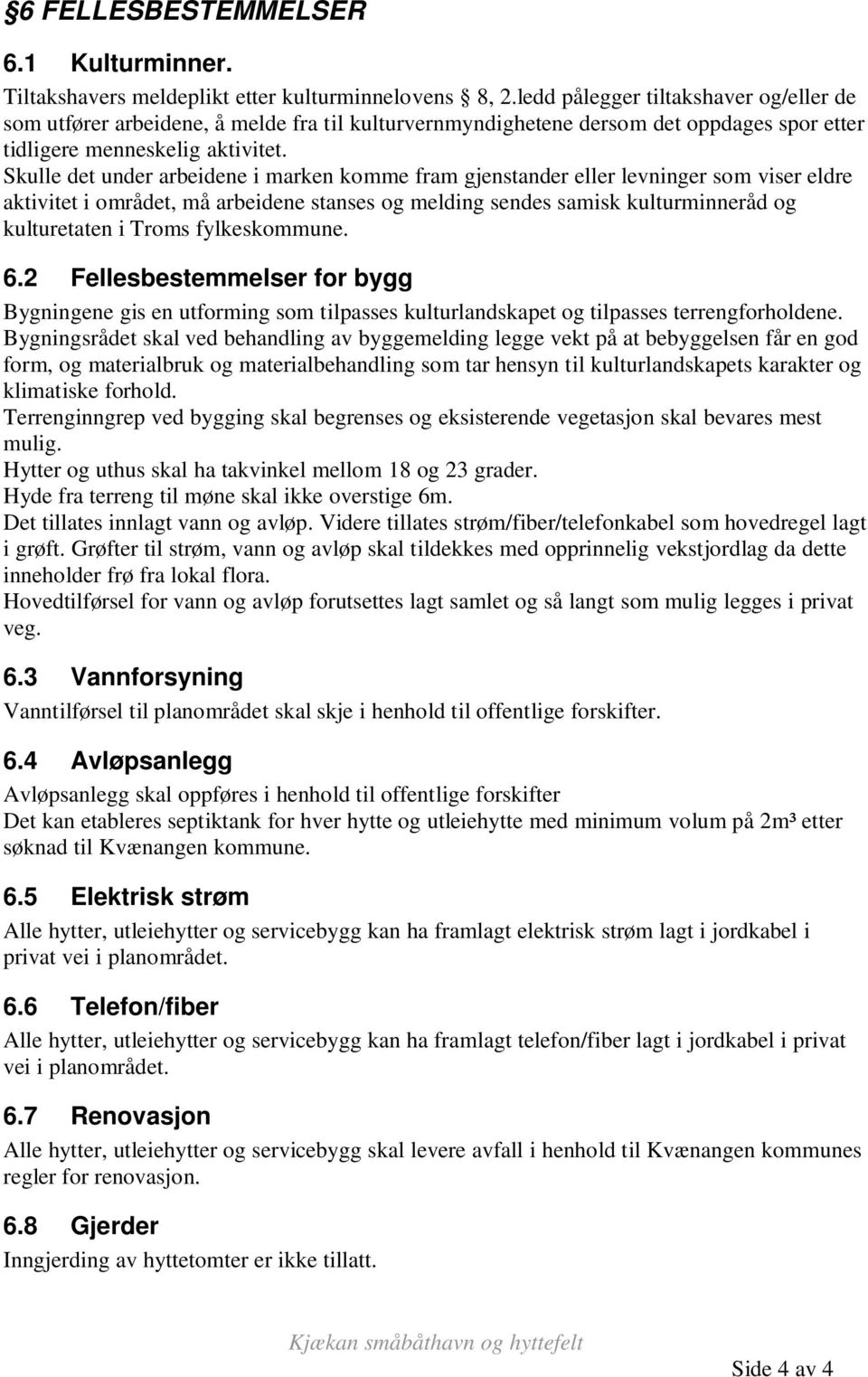 Skulle det under arbeidene i marken komme fram gjenstander eller levninger som viser eldre aktivitet i området, må arbeidene stanses og melding sendes samisk kulturminneråd og kulturetaten i Troms