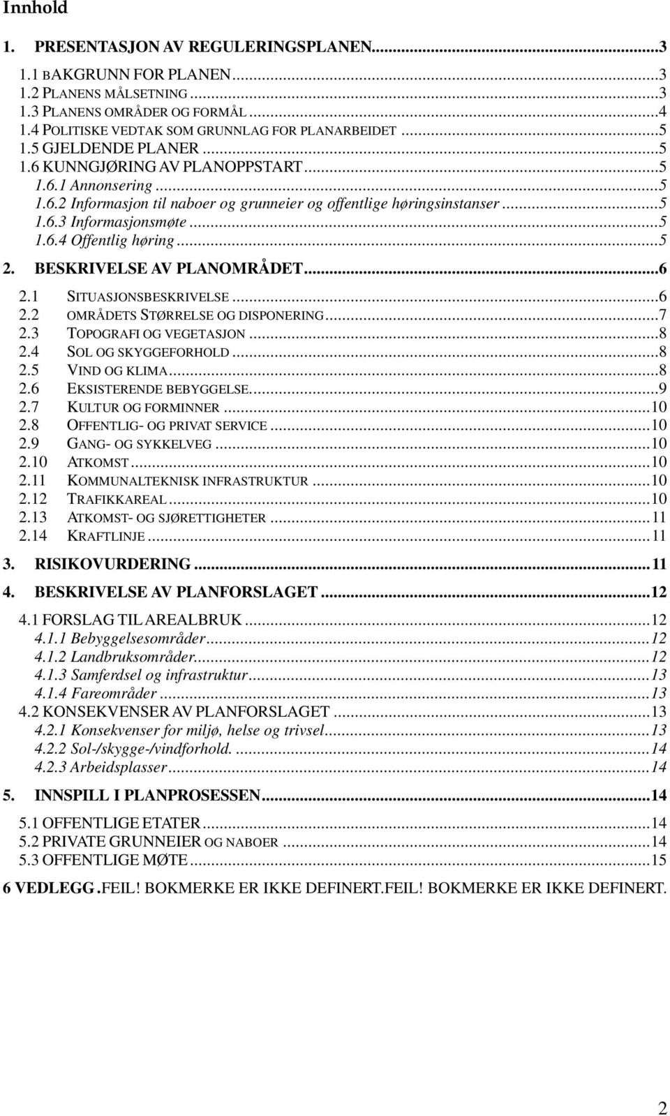 ..5 2. BESKRIVELSE AV PLANOMRÅDET...6 2.1 SITUASJONSBESKRIVELSE...6 2.2 OMRÅDETS STØRRELSE OG DISPONERING...7 2.3 TOPOGRAFI OG VEGETASJON...8 2.4 SOL OG SKYGGEFORHOLD...8 2.5 VIND OG KLIMA...8 2.6 EKSISTERENDE BEBYGGELSE.