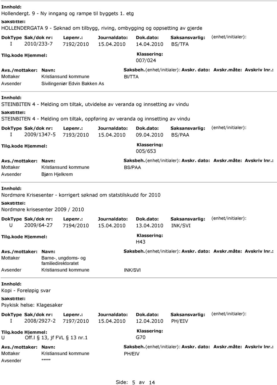 tiltak, utvidelse av veranda og innsetting av vindu STENBTEN 4 - Melding om tiltak, oppføring av veranda og innsetting av vindu 2009/1347-5 7193/2010 09.04.