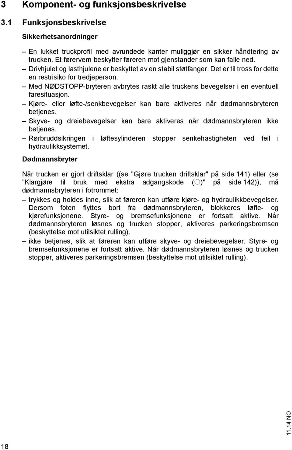 Med NØDSTOPP-bryteren avbrytes raskt alle truckens bevegelser i en eventuell faresituasjon. Kjøre- eller løfte-/senkbevegelser kan bare aktiveres når dødmannsbryteren betjenes.