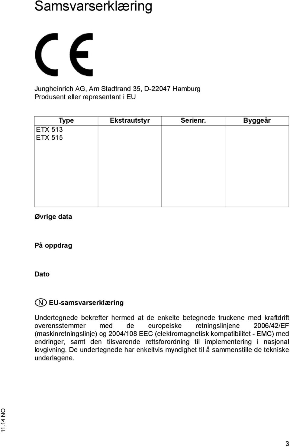 kraftdrift overensstemmer med de europeiske retningslinjene 2006/42/EF (maskinretningslinje) og 2004/108 EEC (elektromagnetisk kompatibilitet - EMC)