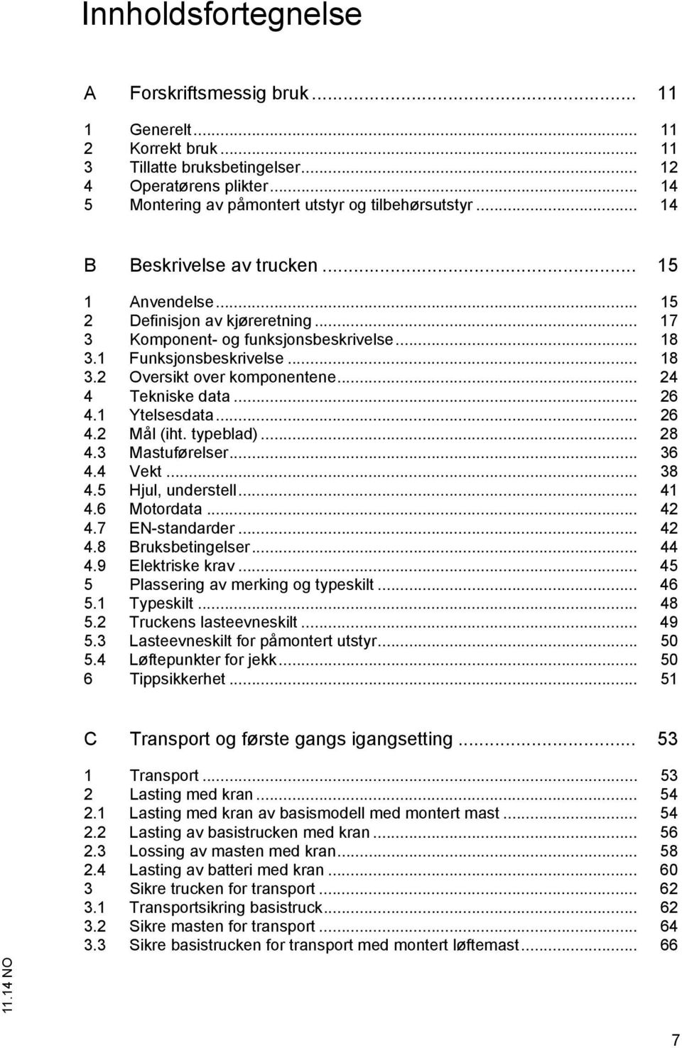 .. 24 4 Tekniske data... 26 4.1 Ytelsesdata... 26 4.2 Mål (iht. typeblad)... 28 4.3 Mastuførelser... 36 4.4 Vekt... 38 4.5 Hjul, understell... 41 4.6 Motordata... 42 4.7 EN-standarder... 42 4.8 Bruksbetingelser.