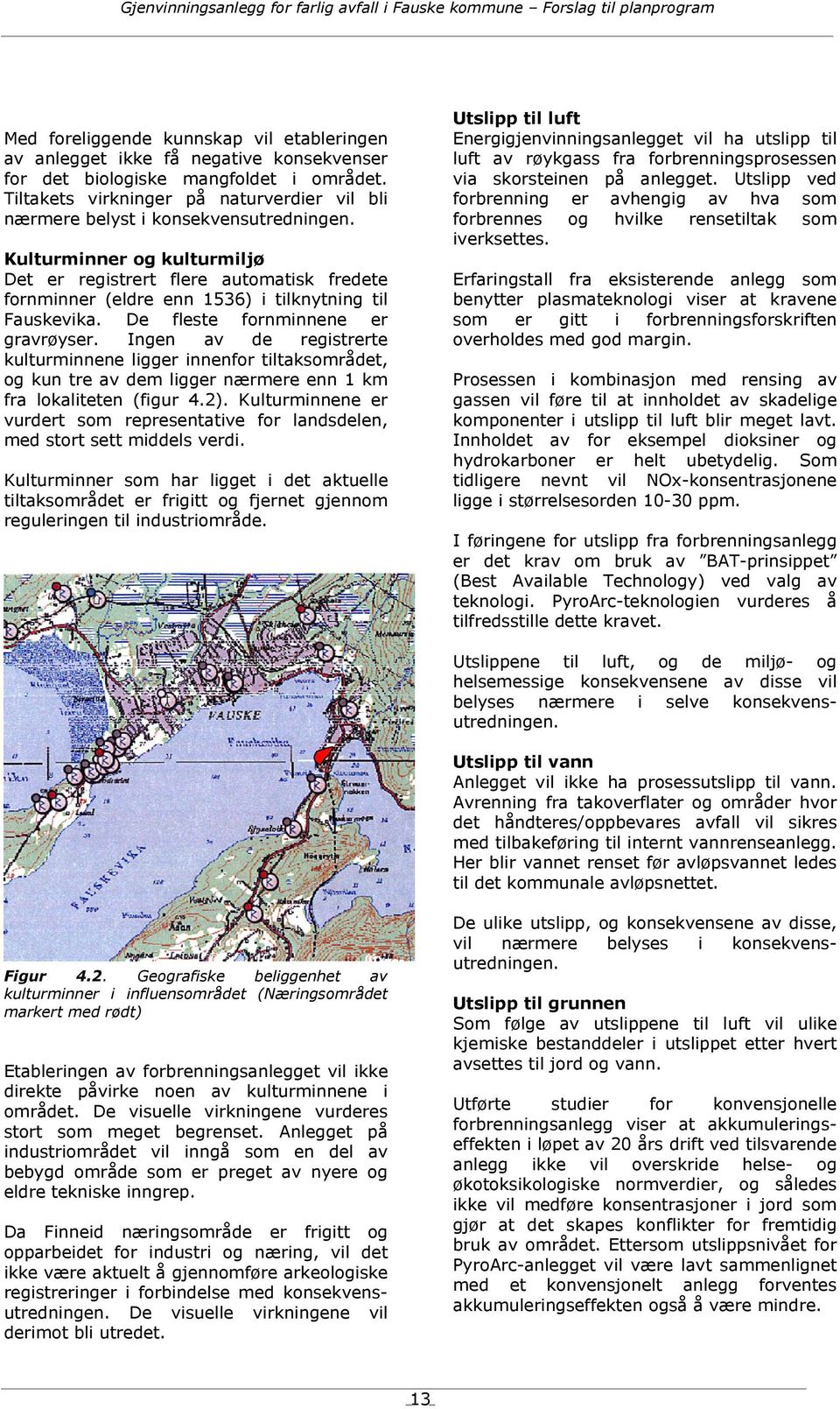 Kulturminner og kulturmiljø Det er registrert flere automatisk fredete fornminner (eldre enn 1536) i tilknytning til Fauskevika. De fleste fornminnene er gravrøyser.