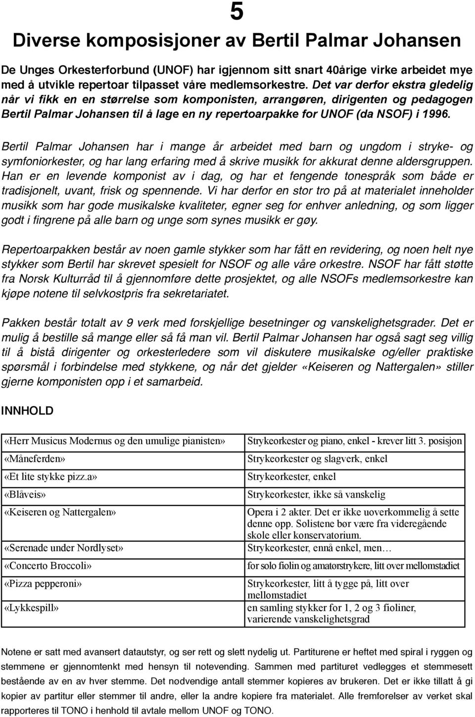 Bertil Palmar Johansen har i mange år arbeidet med barn og ungdom i stryke- og symfoniorkester, og har lang erfaring med å skrive musikk for akkurat denne aldersgruppen.