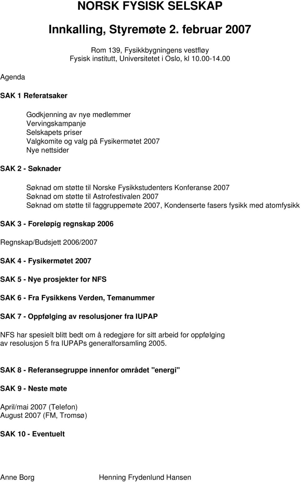 Fysikkstudenters Konferanse 2007 Søknad om støtte til Astrofestivalen 2007 Søknad om støtte til faggruppemøte 2007, Kondenserte fasers fysikk med atomfysikk SAK 3 - Foreløpig regnskap 2006