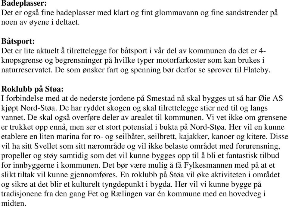 De som ønsker fart og spenning bør derfor se sørover til Flateby. Roklubb på Støa: I forbindelse med at de nederste jordene på Smestad nå skal bygges ut så har Øie AS kjøpt Nord-Støa.