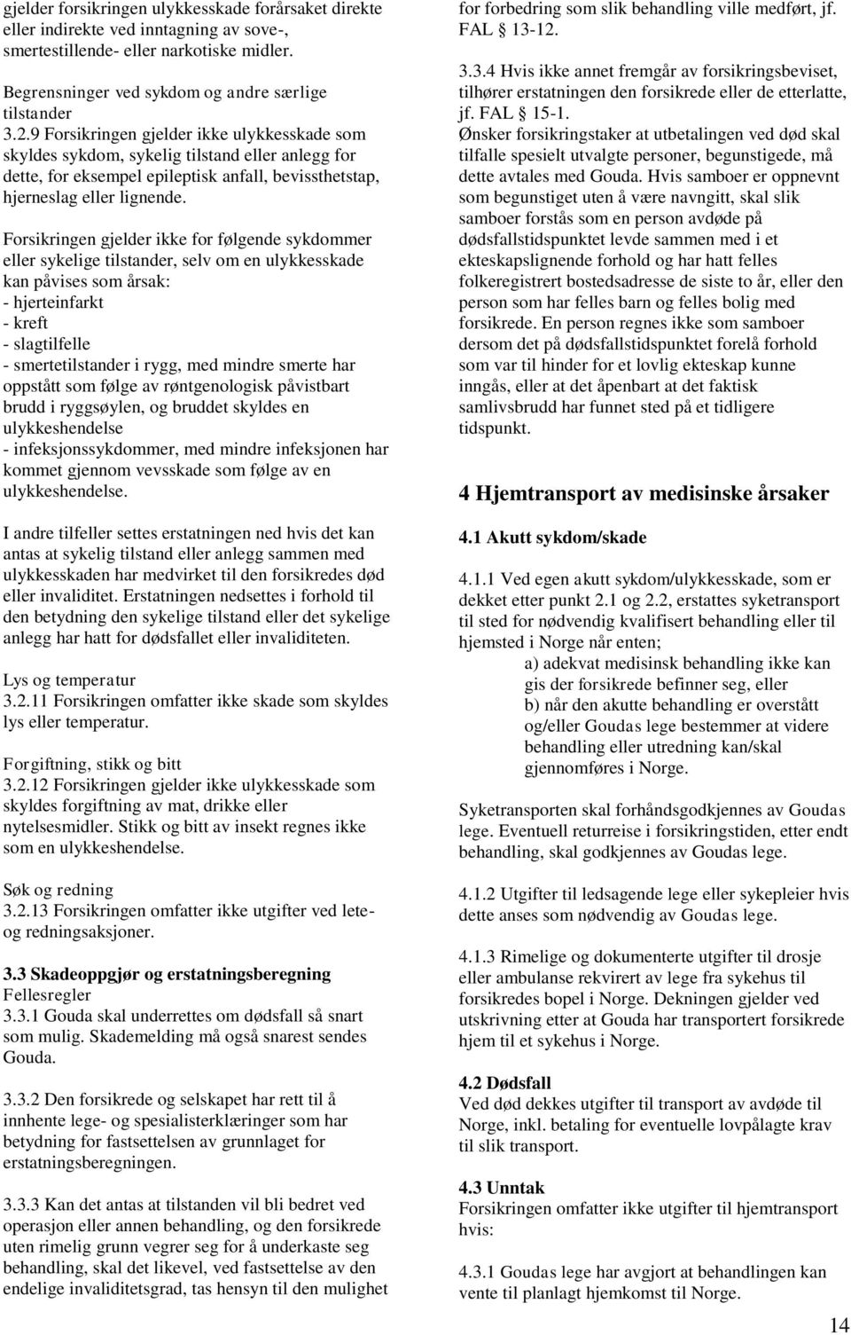 Forsikringen gjelder ikke for følgende sykdommer eller sykelige tilstander, selv om en ulykkesskade kan påvises som årsak: - hjerteinfarkt - kreft - slagtilfelle - smertetilstander i rygg, med mindre