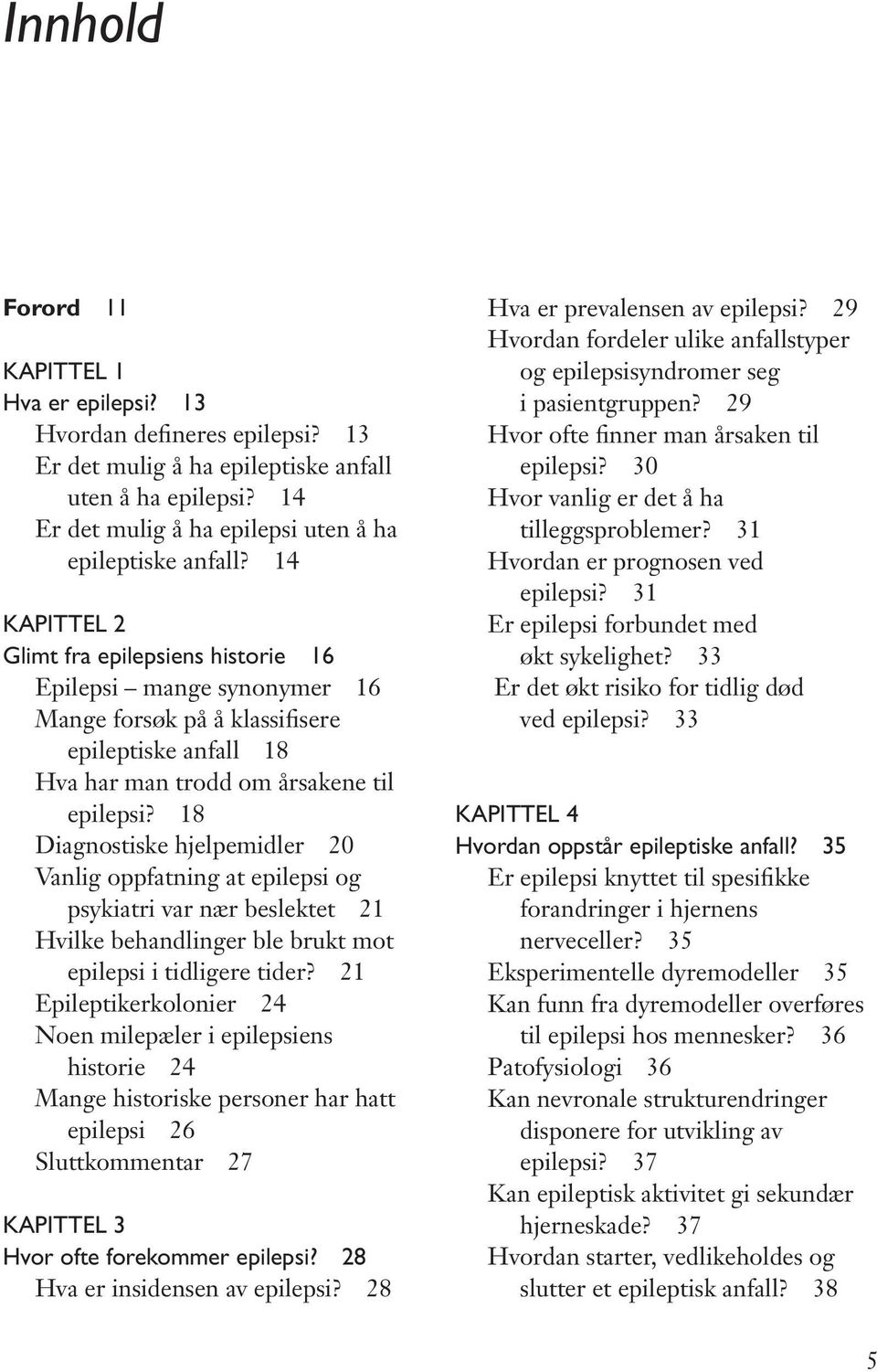 14 Kapittel 2 Glimt fra epilepsiens historie 16 Epilepsi mange synonymer 16 Mange forsøk på å klassifisere epileptiske anfall 18 Hva har man trodd om årsakene til epilepsi?