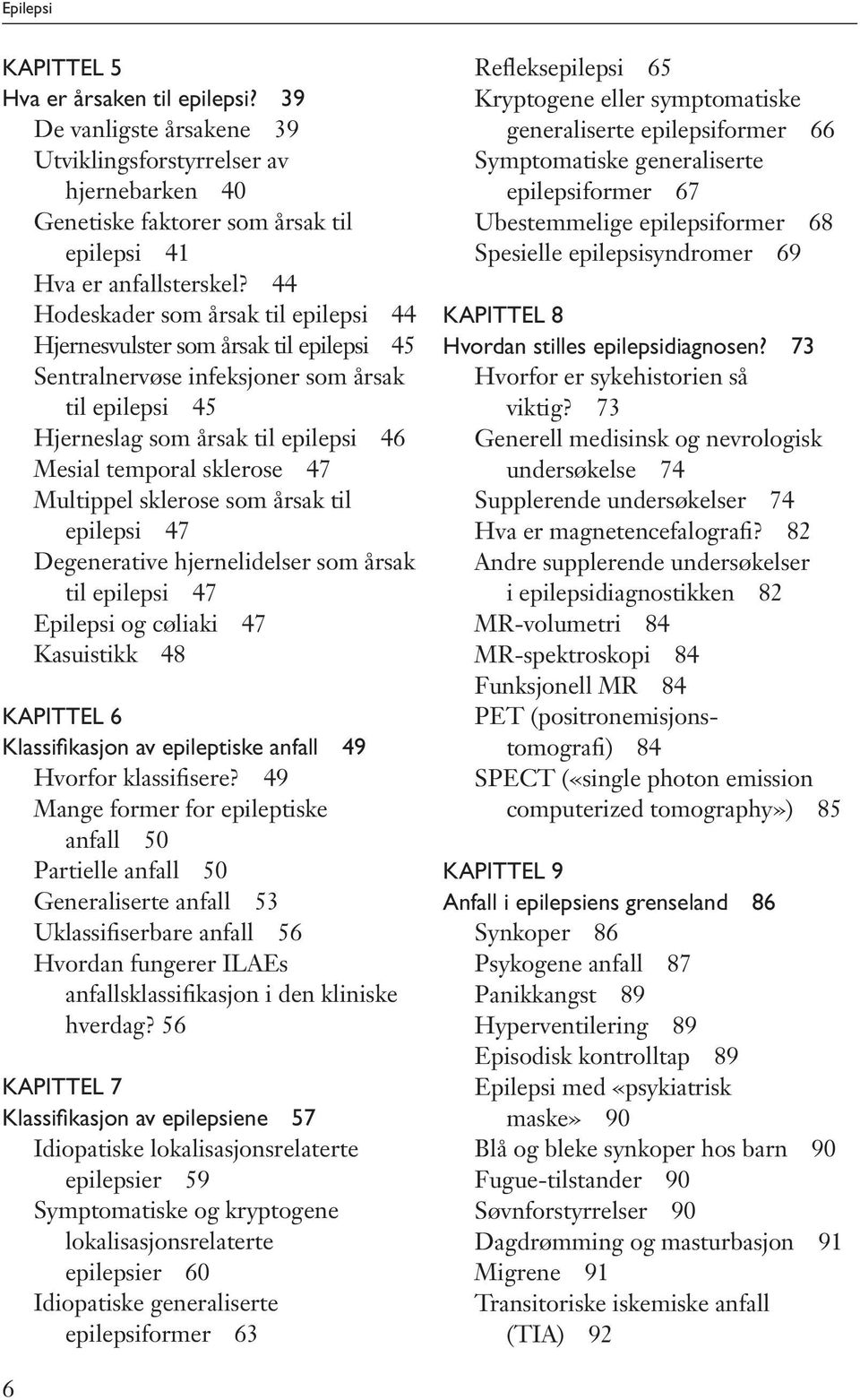 Multippel sklerose som årsak til epilepsi 47 Degenerative hjernelidelser som årsak til epilepsi 47 Epilepsi og cøliaki 47 Kasuistikk 48 Kapittel 6 Klassifikasjon av epileptiske anfall 49 Hvorfor