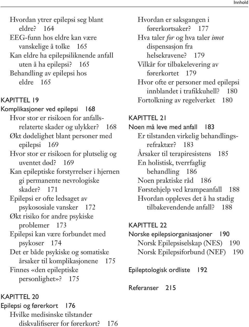 168 Økt dødelighet blant personer med epilepsi 169 Hvor stor er risikoen for plutselig og uventet død? 169 Kan epileptiske forstyrrelser i hjernen gi permanente nevrologiske skader?