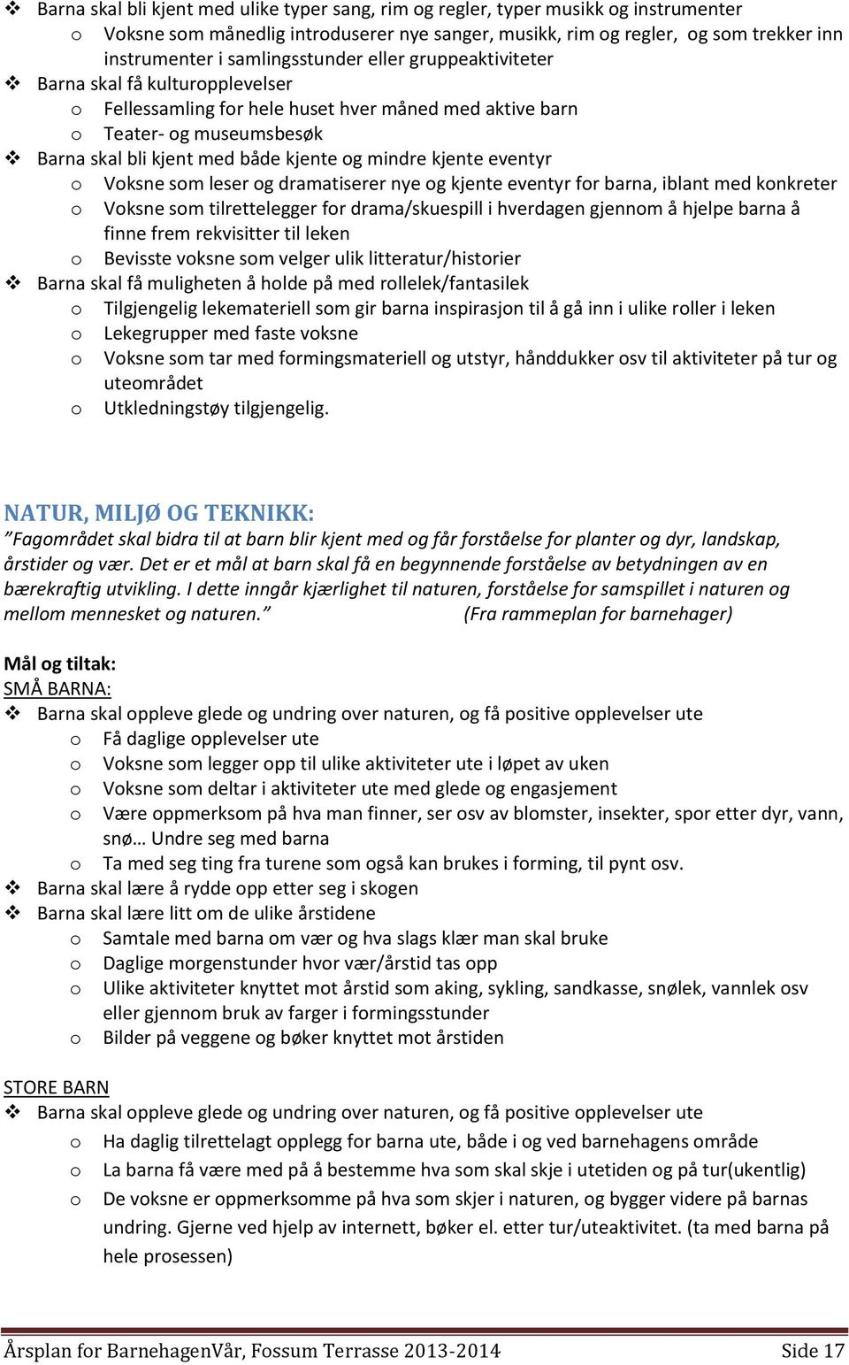 mindre kjente eventyr o Voksne som leser og dramatiserer nye og kjente eventyr for barna, iblant med konkreter o Voksne som tilrettelegger for drama/skuespill i hverdagen gjennom å hjelpe barna å