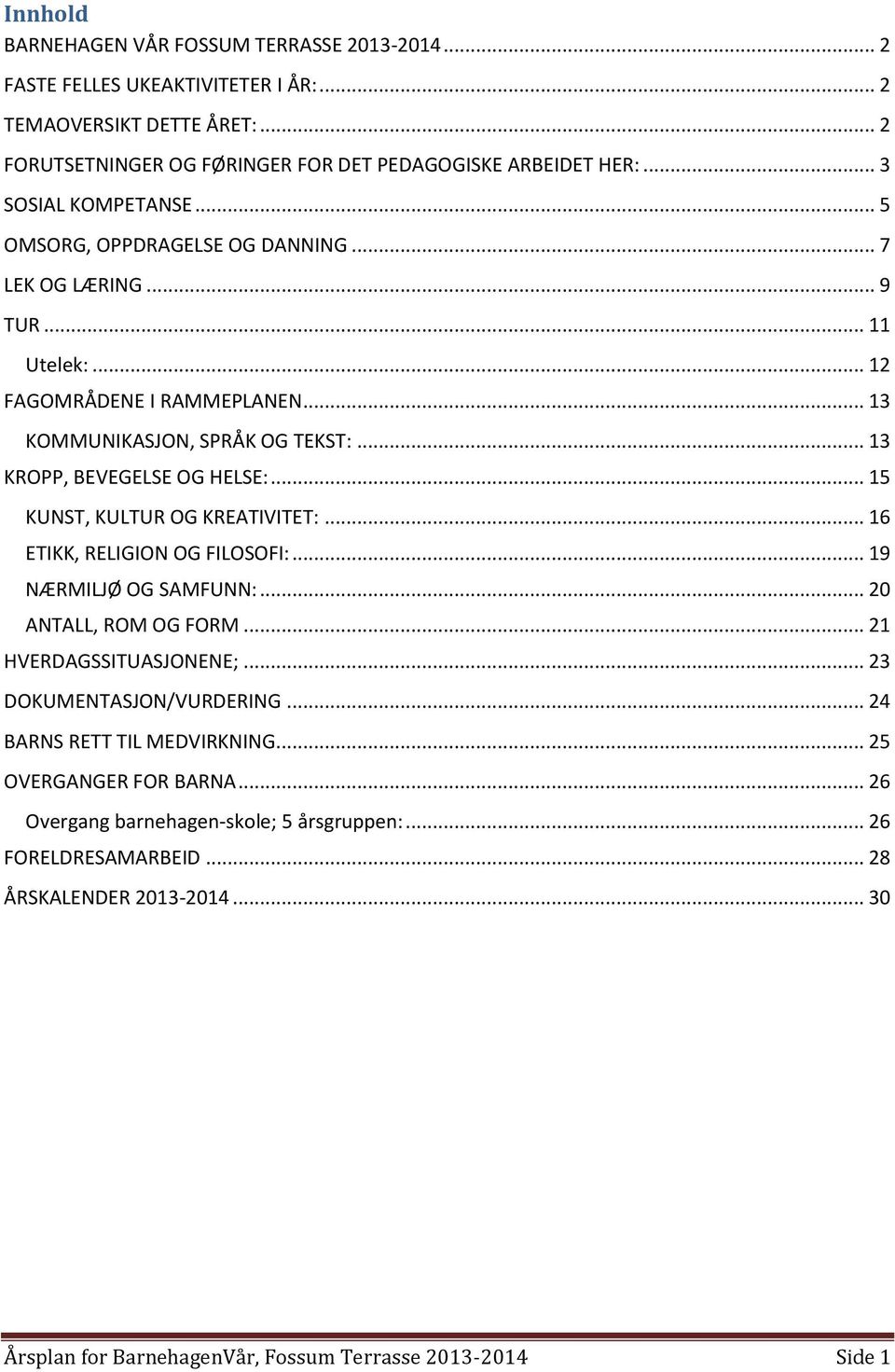 .. 13 KROPP, BEVEGELSE OG HELSE:... 15 KUNST, KULTUR OG KREATIVITET:... 16 ETIKK, RELIGION OG FILOSOFI:... 19 NÆRMILJØ OG SAMFUNN:... 20 ANTALL, ROM OG FORM... 21 HVERDAGSSITUASJONENE;.