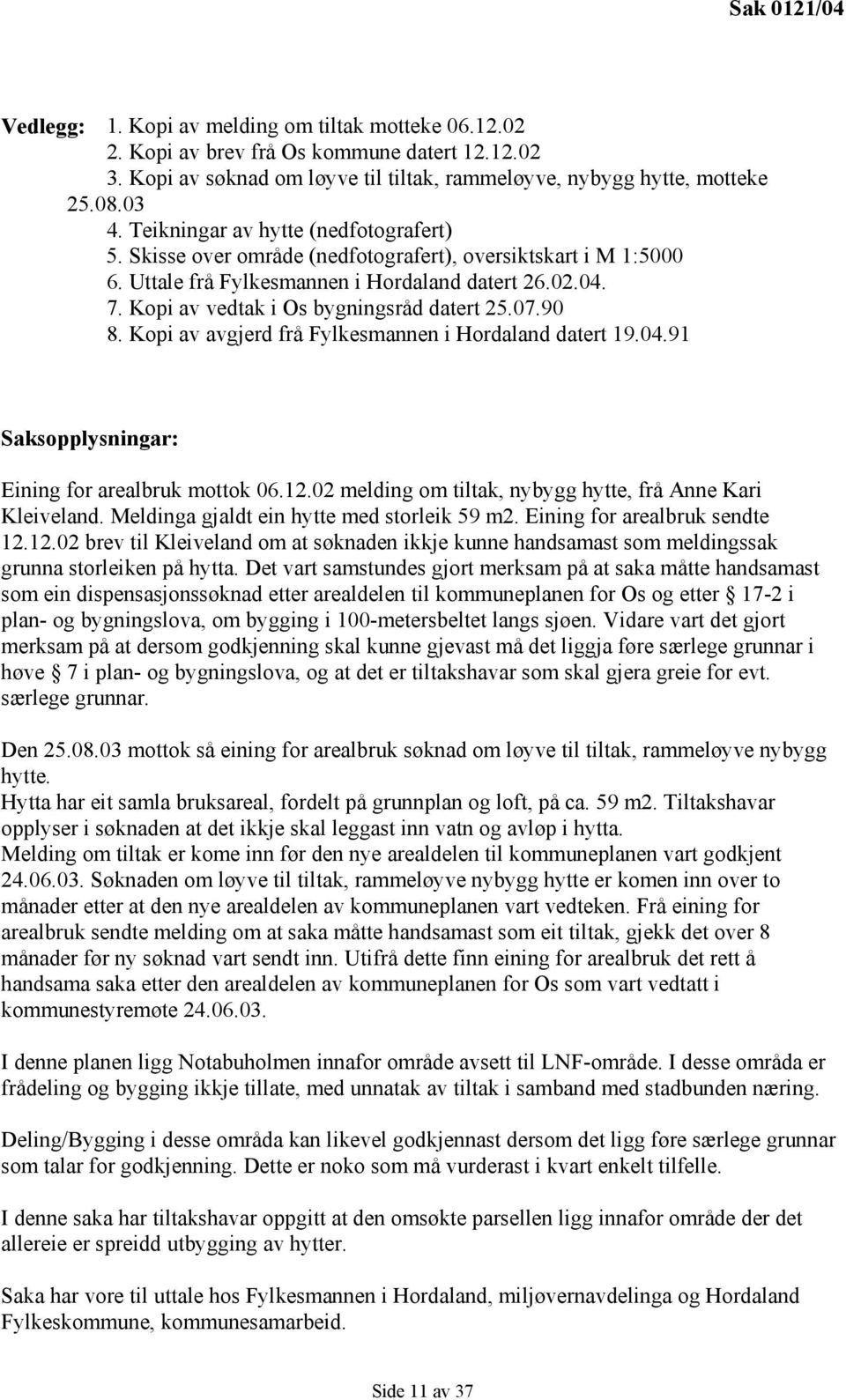 Kopi av vedtak i Os bygningsråd datert 25.07.90 8. Kopi av avgjerd frå Fylkesmannen i Hordaland datert 19.04.91 Saksopplysningar: Eining for arealbruk mottok 06.12.