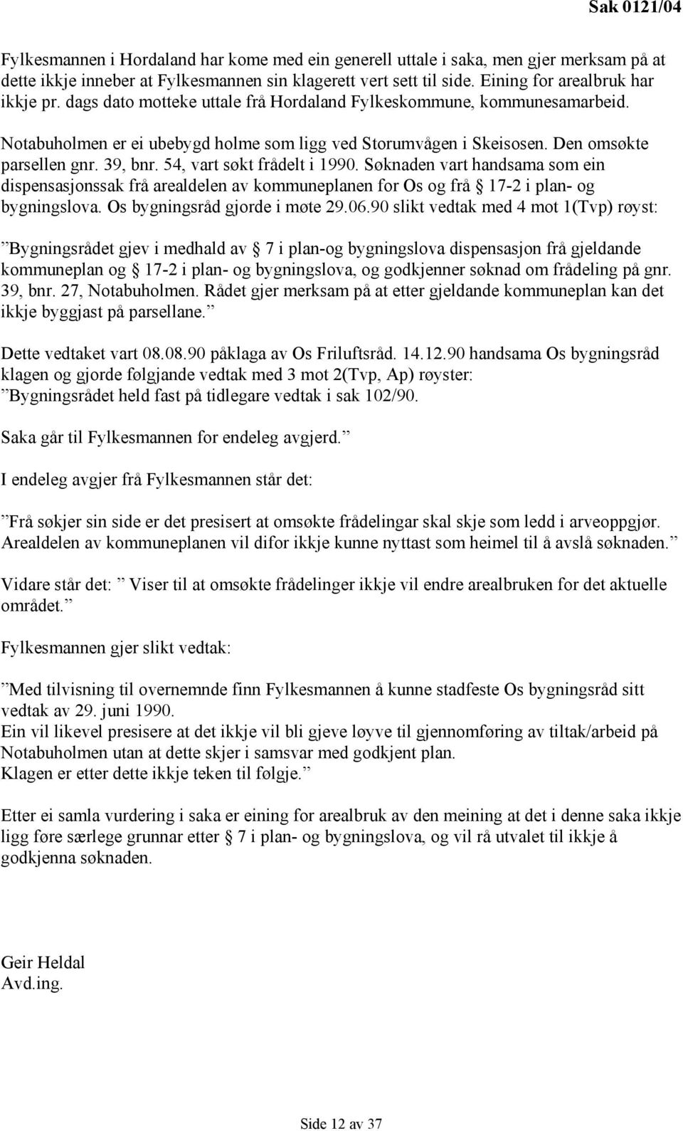 Den omsøkte parsellen gnr. 39, bnr. 54, vart søkt frådelt i 1990. Søknaden vart handsama som ein dispensasjonssak frå arealdelen av kommuneplanen for Os og frå 17-2 i plan- og bygningslova.