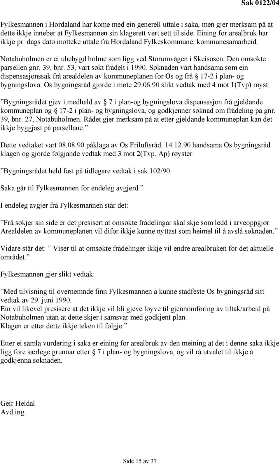 Den omsøkte parsellen gnr. 39, bnr. 53, vart søkt frådelt i 1990. Søknaden vart handsama som ein dispensasjonssak frå arealdelen av kommuneplanen for Os og frå 17-2 i plan- og bygningslova.