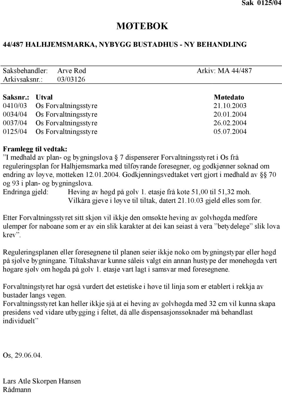 2004 Framlegg til vedtak: I medhald av plan- og bygningslova 7 dispenserer Forvaltningsstyret i Os frå reguleringsplan for Halhjemsmarka med tilføyrande føresegner, og godkjenner søknad om endring av