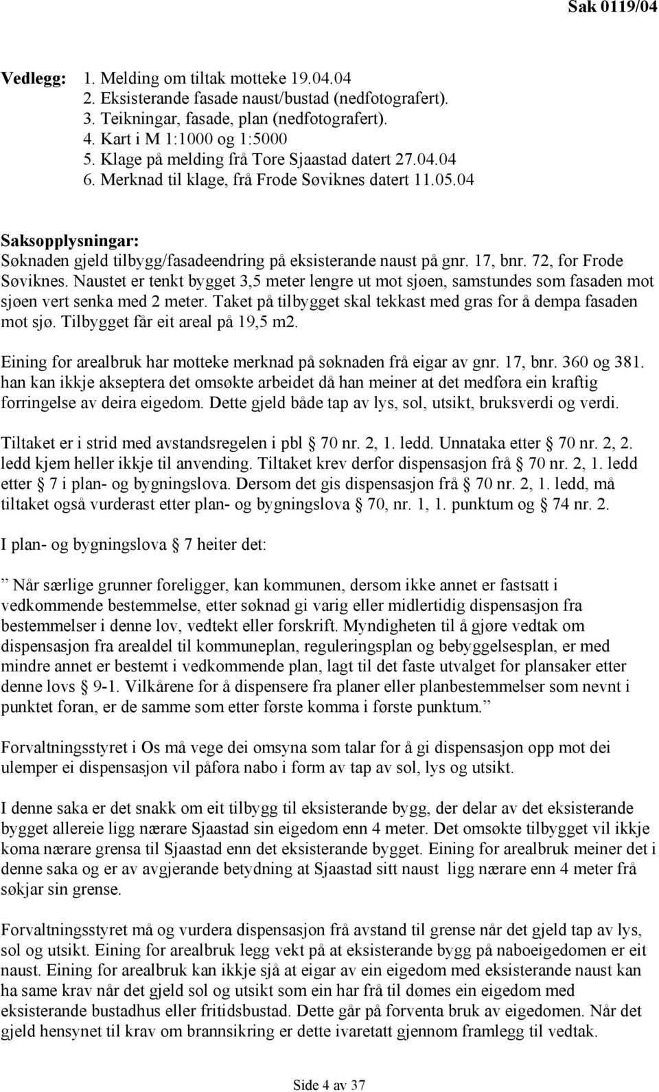 17, bnr. 72, for Frode Søviknes. Naustet er tenkt bygget 3,5 meter lengre ut mot sjøen, samstundes som fasaden mot sjøen vert senka med 2 meter.