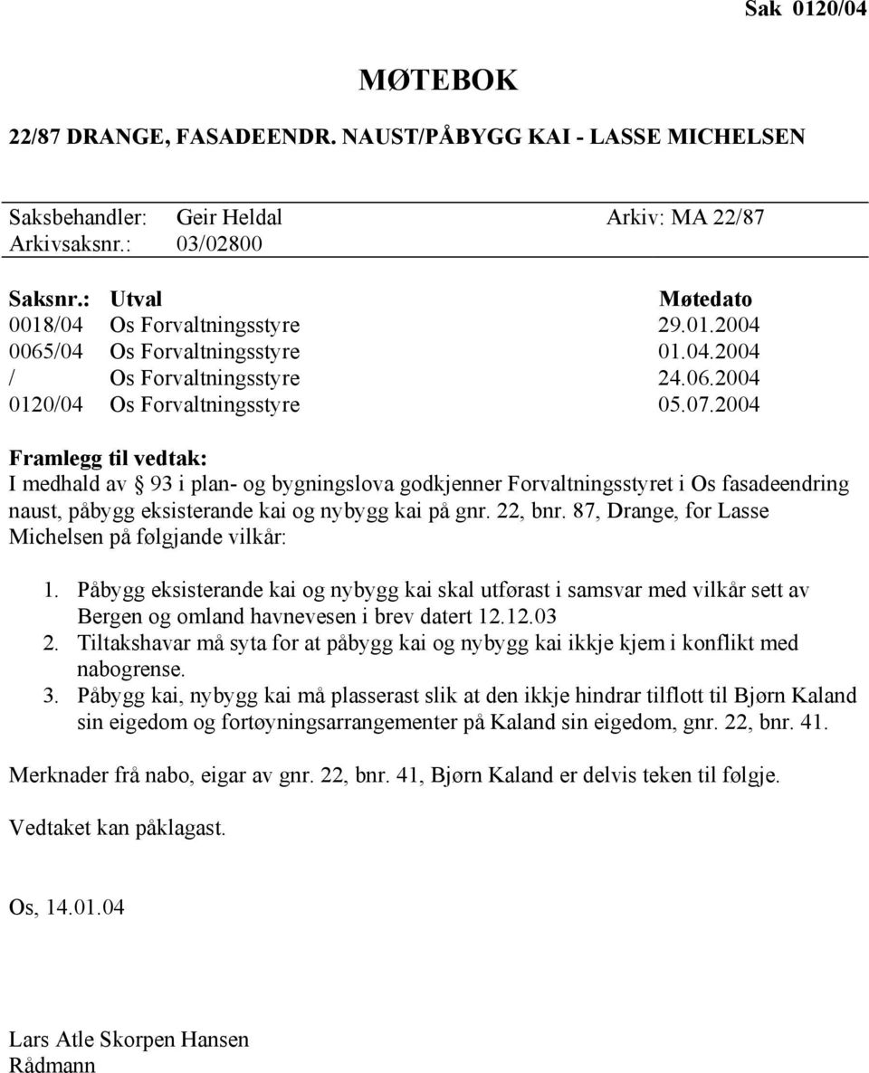 2004 Framlegg til vedtak: I medhald av 93 i plan- og bygningslova godkjenner Forvaltningsstyret i Os fasadeendring naust, påbygg eksisterande kai og nybygg kai på gnr. 22, bnr.