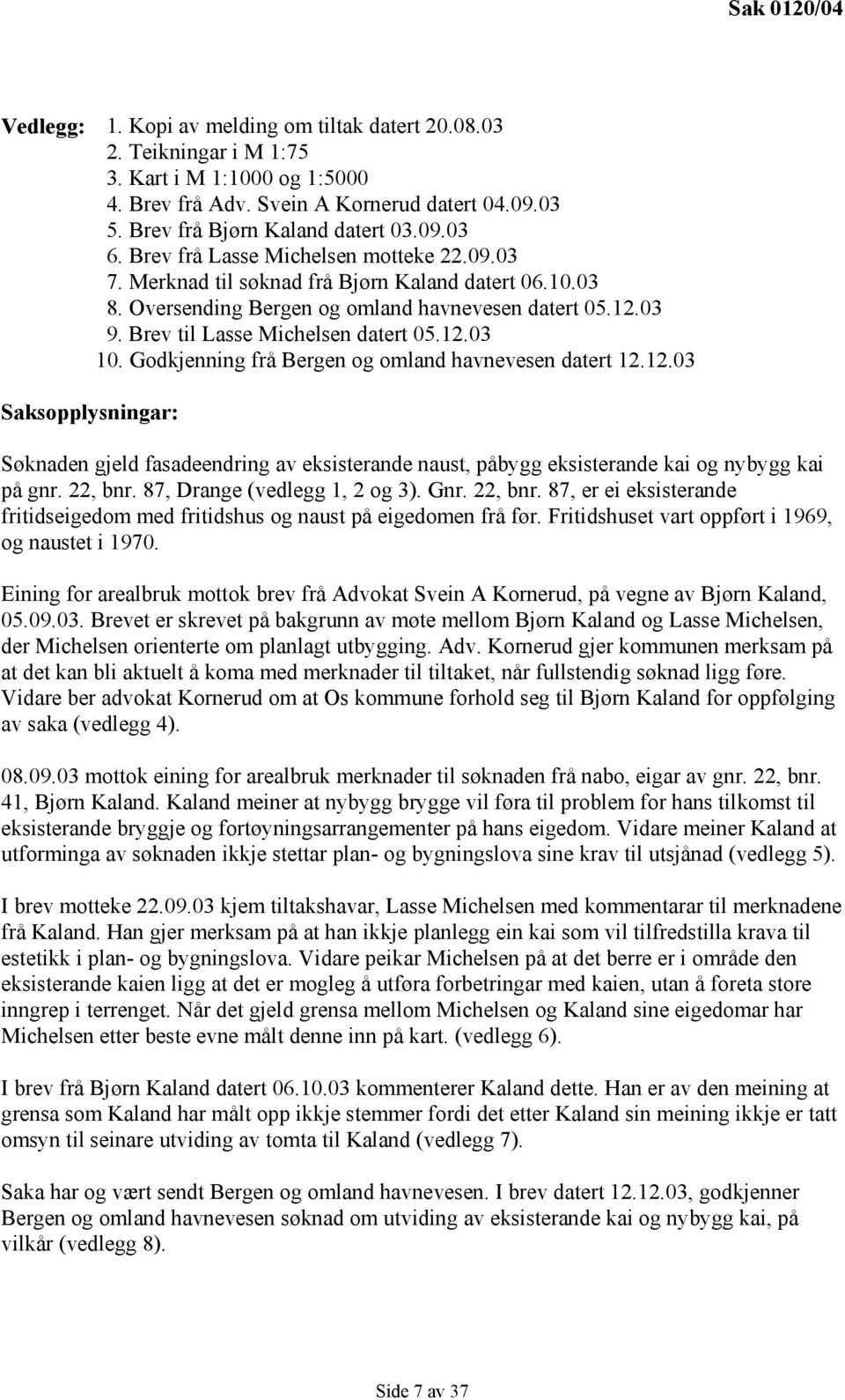 Brev til Lasse Michelsen datert 05.12.03 10. Godkjenning frå Bergen og omland havnevesen datert 12.12.03 Saksopplysningar: Søknaden gjeld fasadeendring av eksisterande naust, påbygg eksisterande kai og nybygg kai på gnr.