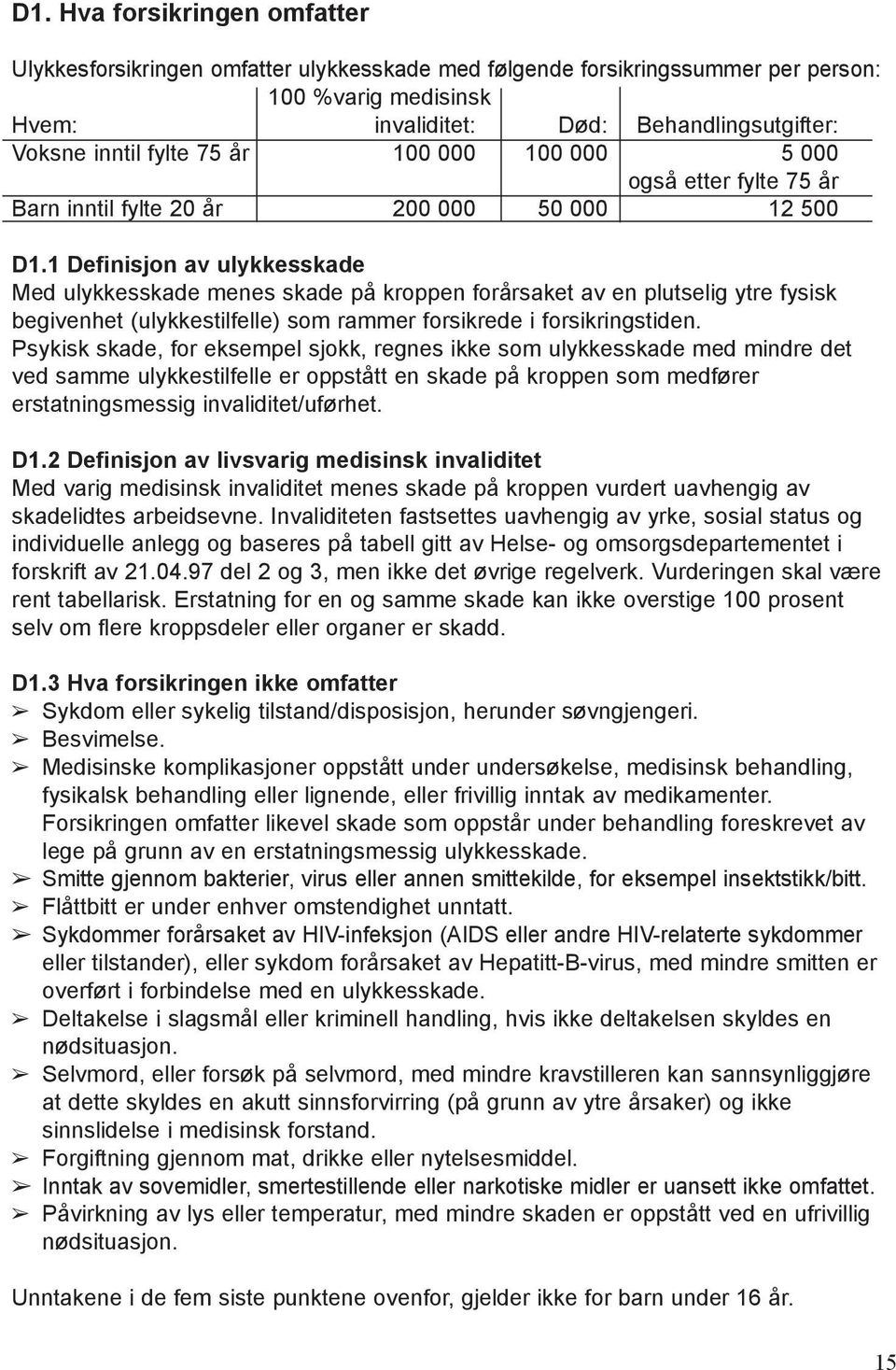 1 Definisjon av ulykkesskade Med ulykkesskade menes skade på kroppen forårsaket av en plutselig ytre fysisk begivenhet (ulykkestilfelle) som rammer forsikrede i forsikringstiden.