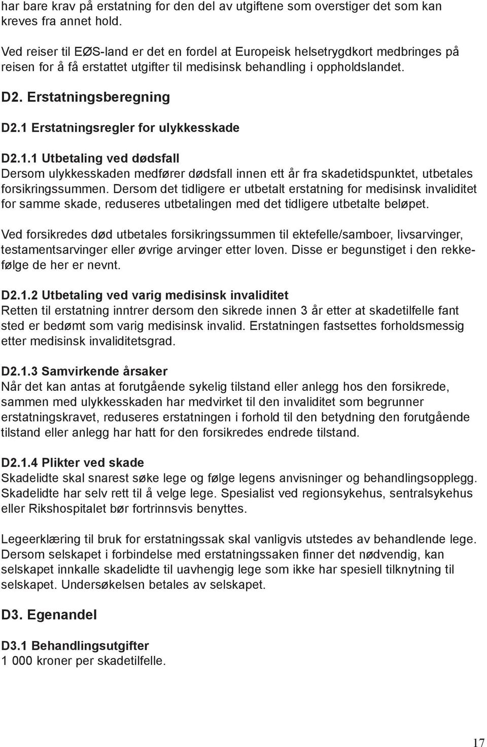 1 Erstatningsregler for ulykkesskade D2.1.1 Utbetaling ved dødsfall Dersom ulykkesskaden medfører dødsfall innen ett år fra skadetidspunktet, utbetales forsikringssummen.