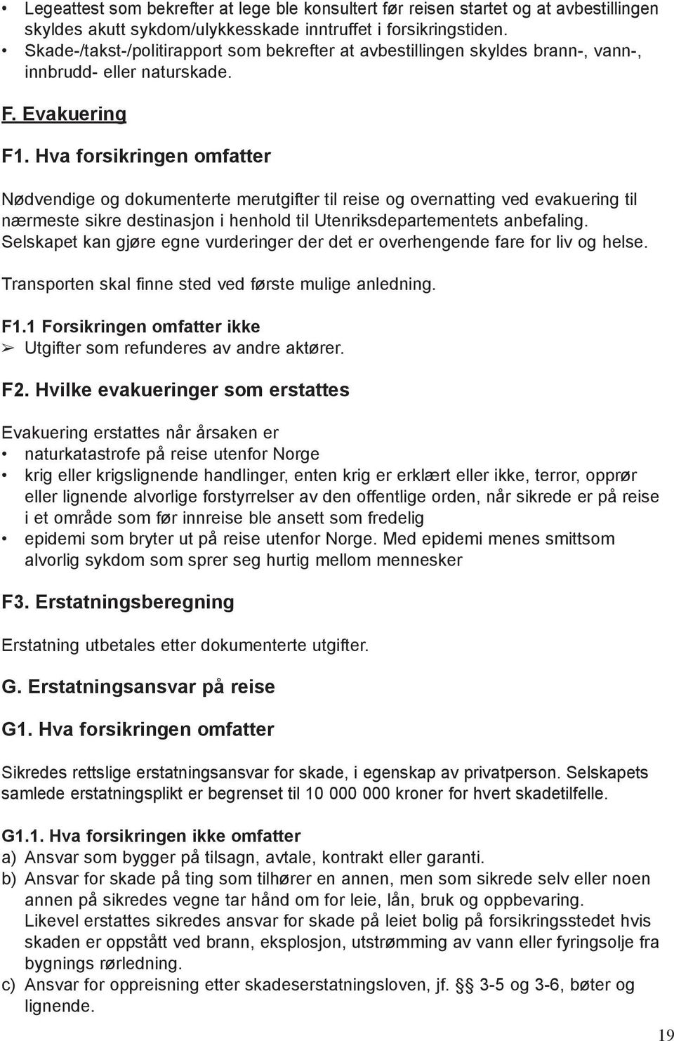 Hva forsikringen omfatter Nødvendige og dokumenterte merutgifter til reise og overnatting ved evakuering til nærmeste sikre destinasjon i henhold til Utenriksdepartementets anbefaling.