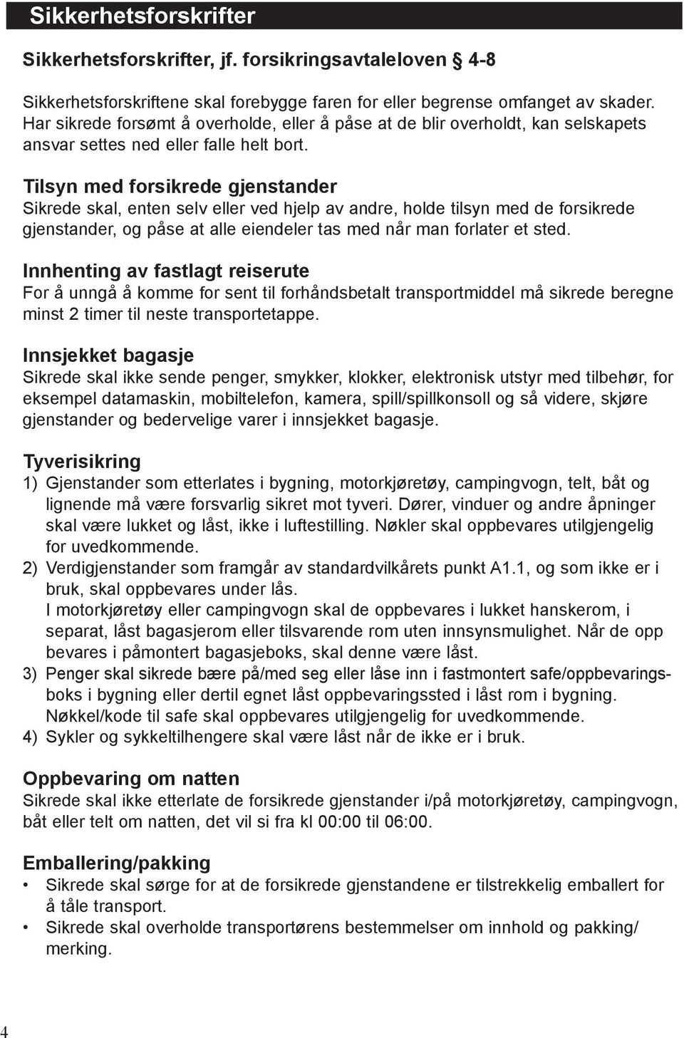 Tilsyn med forsikrede gjenstander Sikrede skal, enten selv eller ved hjelp av andre, holde tilsyn med de forsikrede gjenstander, og påse at alle eiendeler tas med når man forlater et sted.