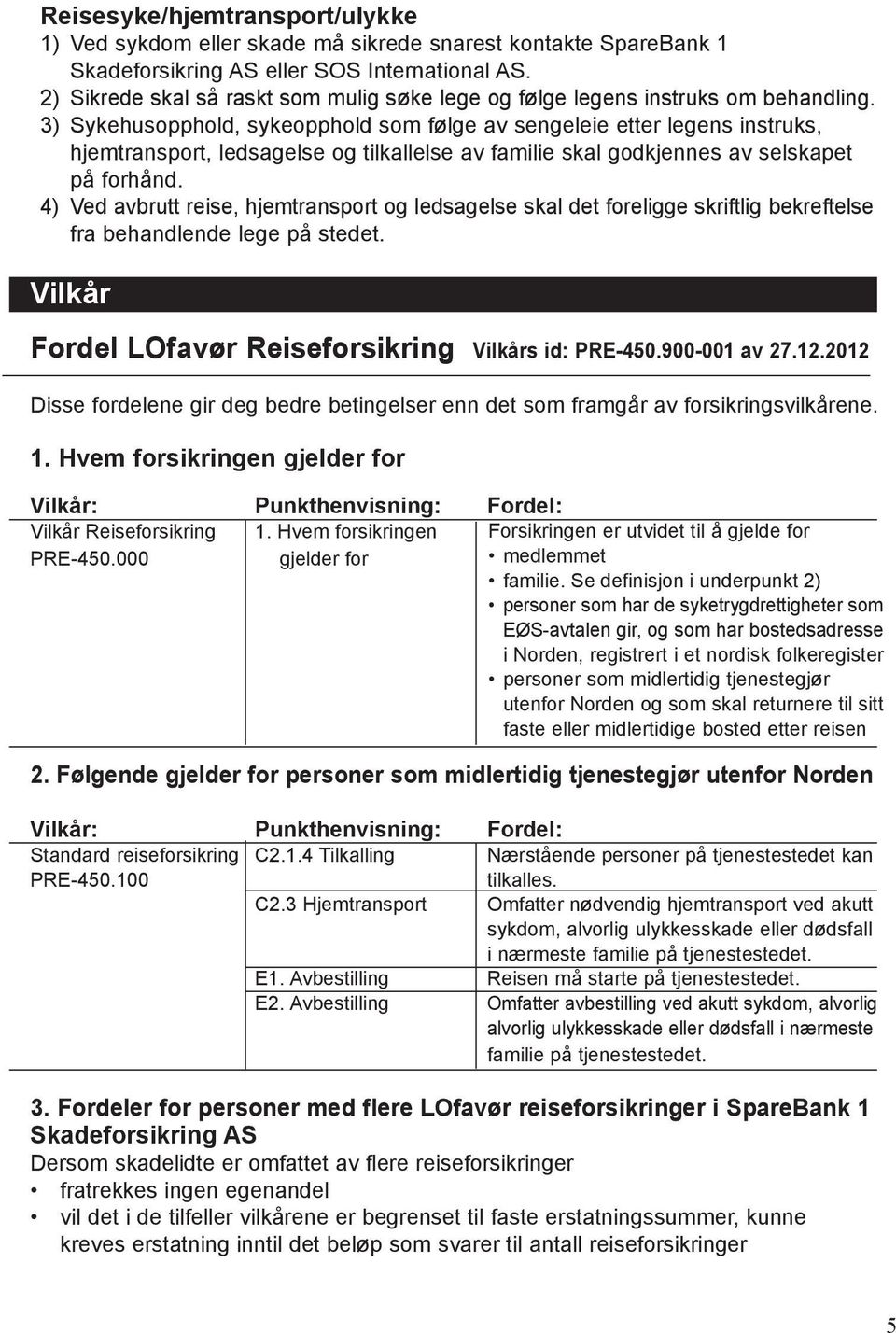 3) Sykehusopphold, sykeopphold som følge av sengeleie etter legens instruks, hjemtransport, ledsagelse og tilkallelse av familie skal godkjennes av selskapet på forhånd.