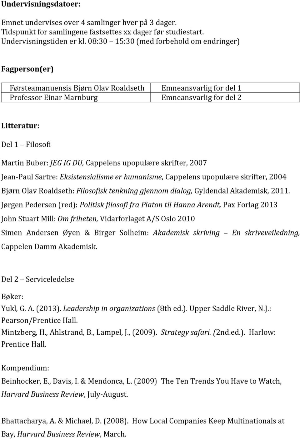 DU, Cappelens upopulære skrifter, 2007 Jean-Paul Sartre: Eksistensialisme er humanisme, Cappelens upopulære skrifter, 2004 Bjørn Olav Roaldseth: Filosofisk tenkning gjennom dialog, Gyldendal