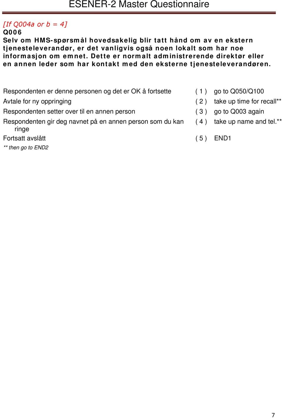 Respondenten er denne personen og det er OK å fortsette ( 1 ) go to Q050/Q100 Avtale for ny oppringing ( 2 ) take up time for recall** Respondenten setter over