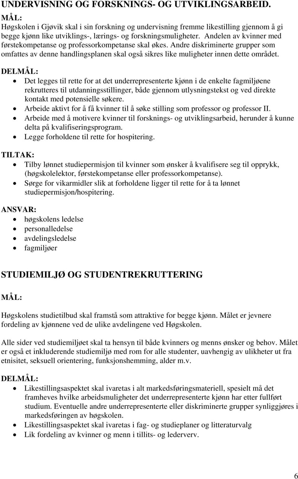 Andelen av kvinner med førstekompetanse og professorkompetanse skal økes. Andre diskriminerte grupper som omfattes av denne handlingsplanen skal også sikres like muligheter innen dette området.