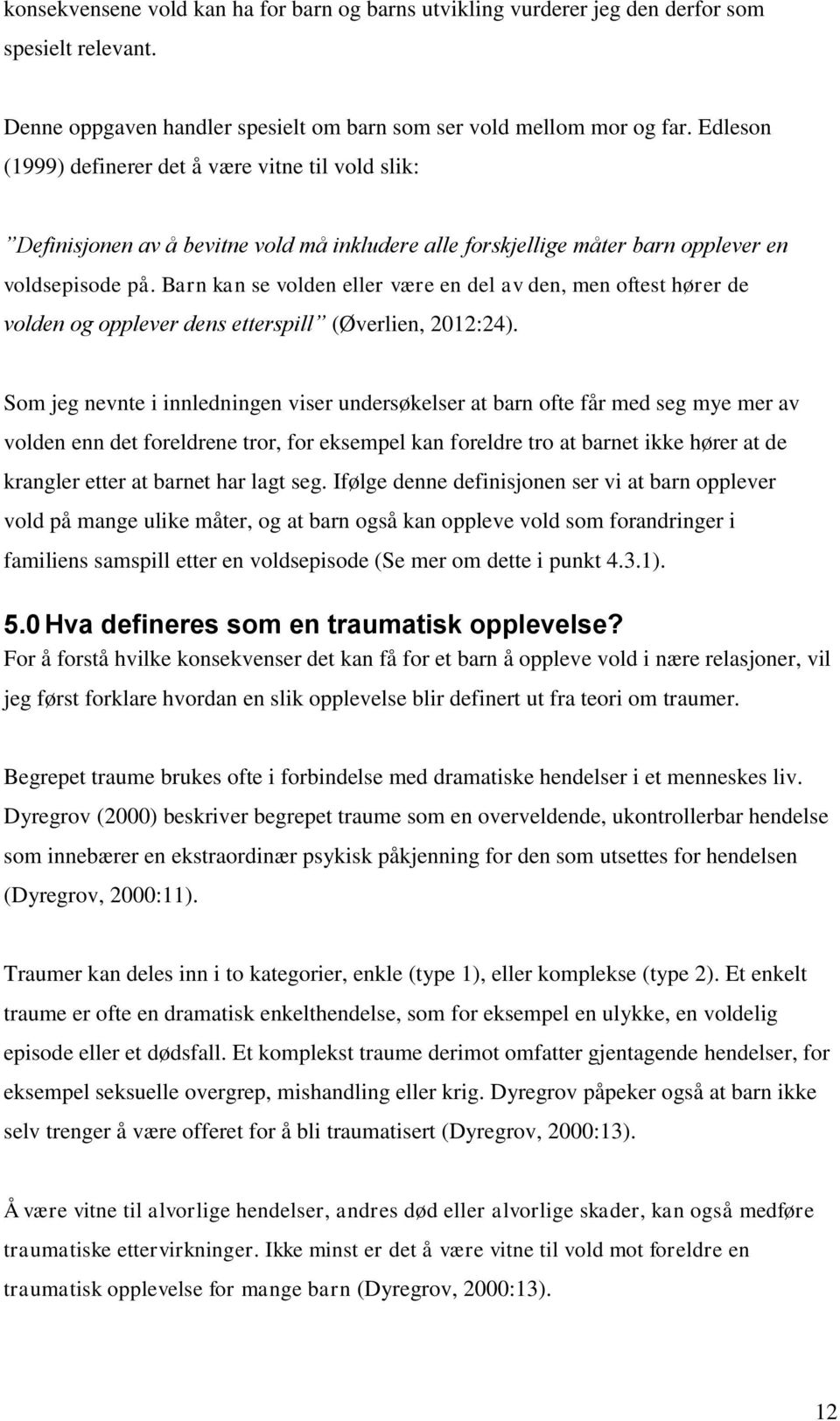 Barn kan se volden eller være en del av den, men oftest hører de volden og opplever dens etterspill (Øverlien, 2012:24).