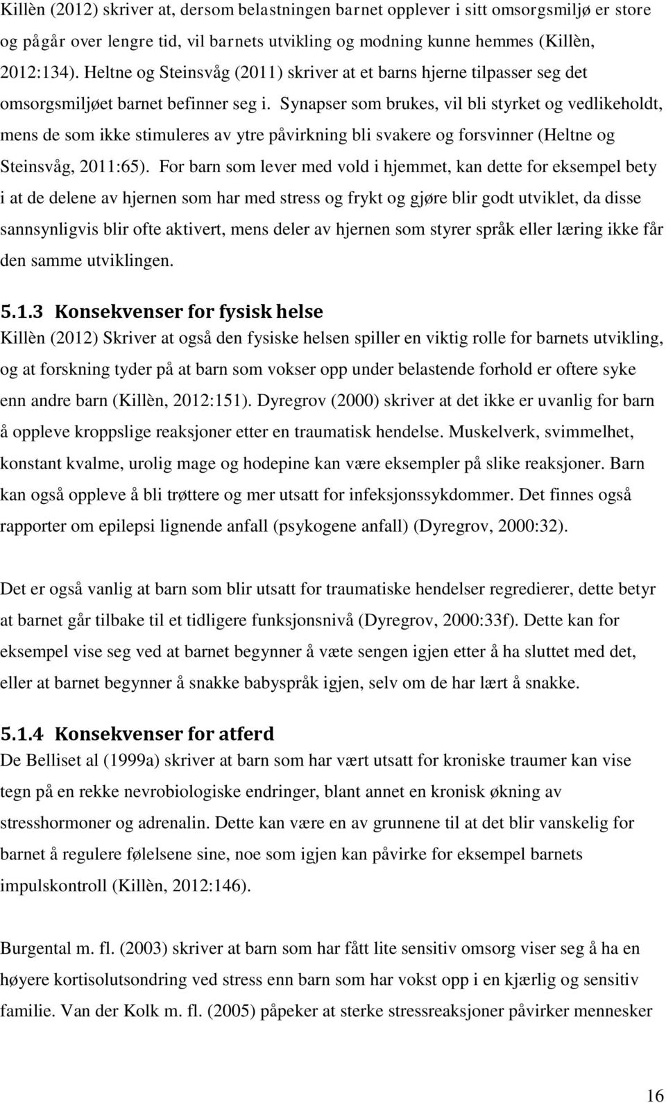 Synapser som brukes, vil bli styrket og vedlikeholdt, mens de som ikke stimuleres av ytre påvirkning bli svakere og forsvinner (Heltne og Steinsvåg, 2011:65).