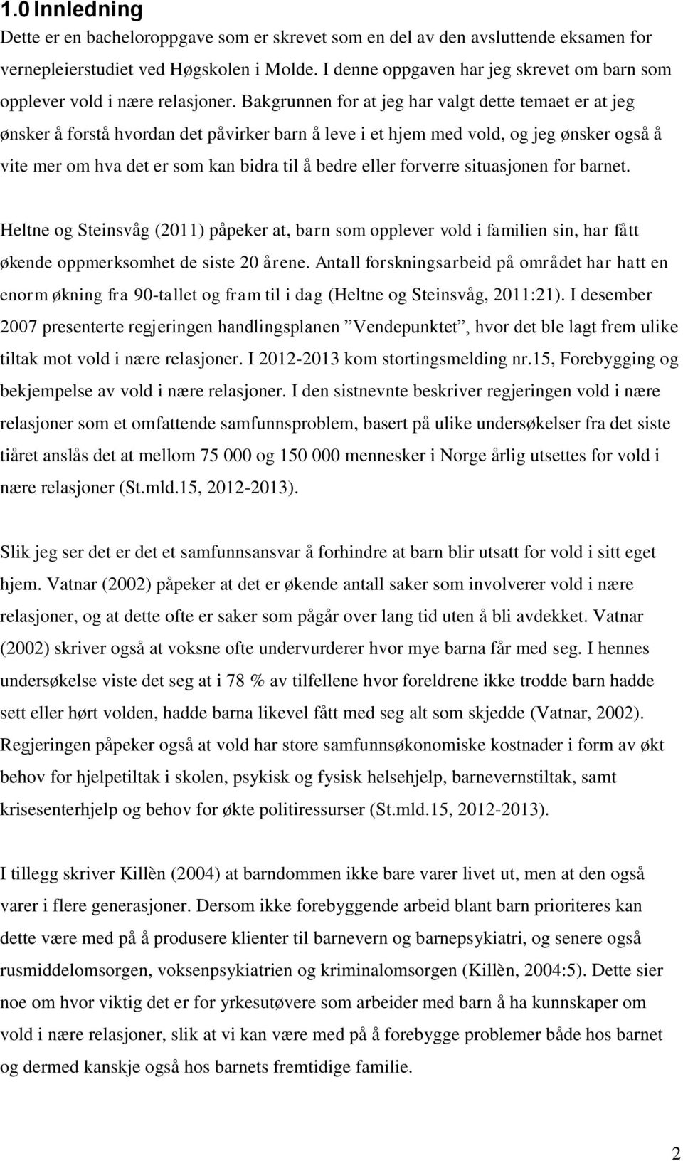 Bakgrunnen for at jeg har valgt dette temaet er at jeg ønsker å forstå hvordan det påvirker barn å leve i et hjem med vold, og jeg ønsker også å vite mer om hva det er som kan bidra til å bedre eller