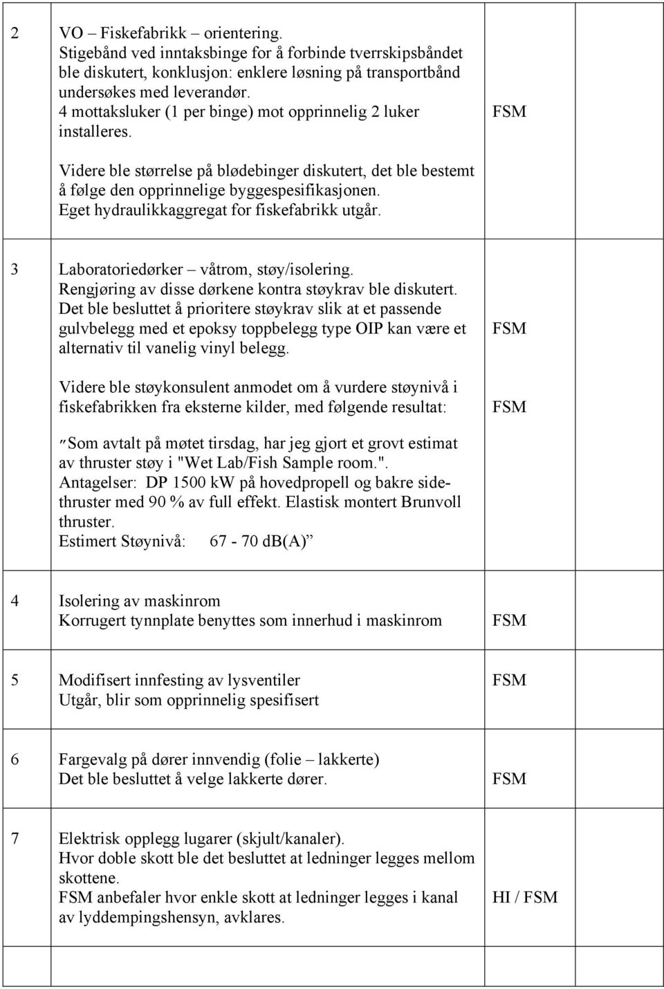 Eget hydraulikkaggregat for fiskefabrikk utgår. 3 Laboratoriedørker våtrom, støy/isolering. Rengjøring av disse dørkene kontra støykrav ble diskutert.