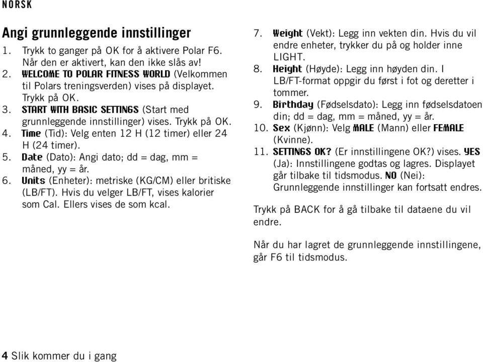 Time (Tid): Velg enten 12 H (12 timer) eller 24 H (24 timer). 5. Date (Dato): Angi dato; dd = dag, mm = måned, yy = år. 6. Units (Enheter): metriske (KG/CM) eller britiske (LB/FT).