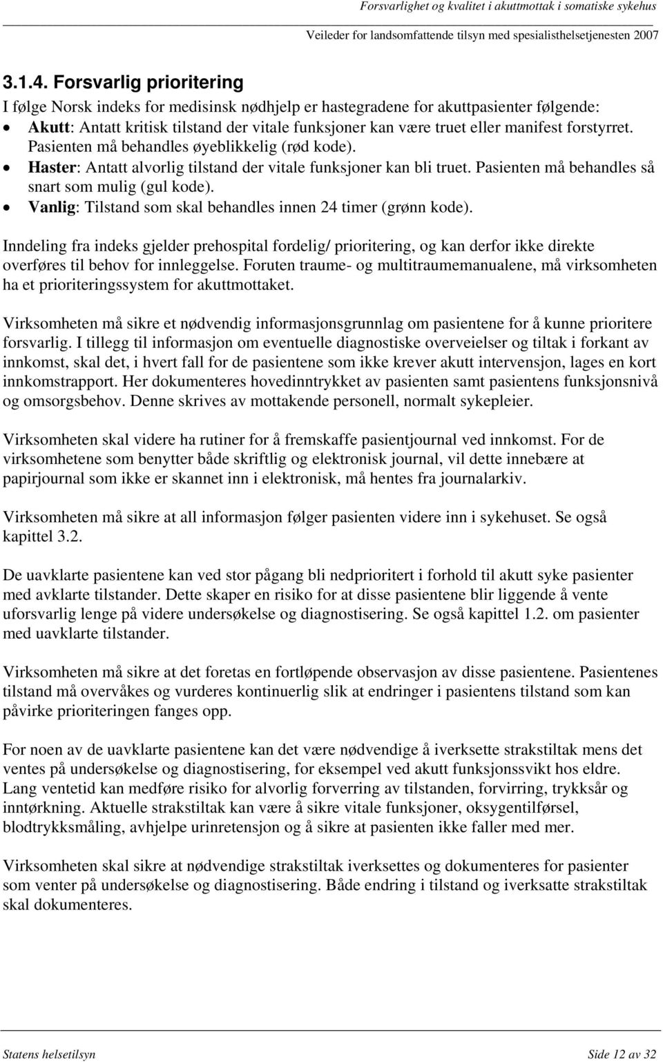 forstyrret. Pasienten må behandles øyeblikkelig (rød kode). Haster: Antatt alvorlig tilstand der vitale funksjoner kan bli truet. Pasienten må behandles så snart som mulig (gul kode).