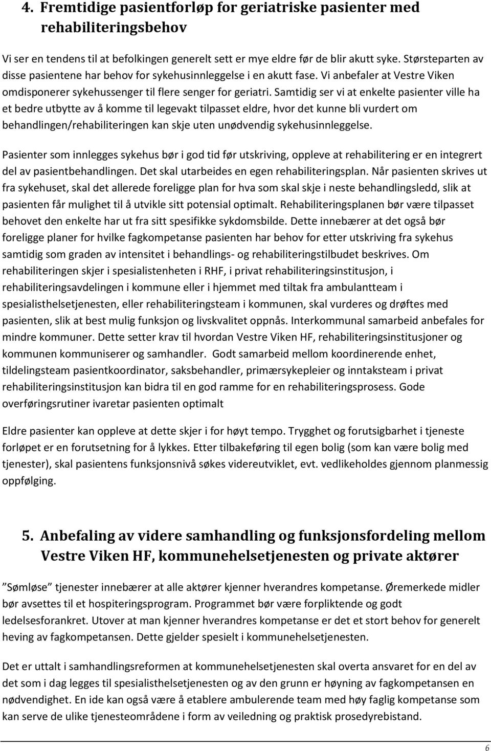 Samtidig ser vi at enkelte pasienter ville ha et bedre utbytte av å komme til legevakt tilpasset eldre, hvor det kunne bli vurdert om behandlingen/rehabiliteringen kan skje uten unødvendig