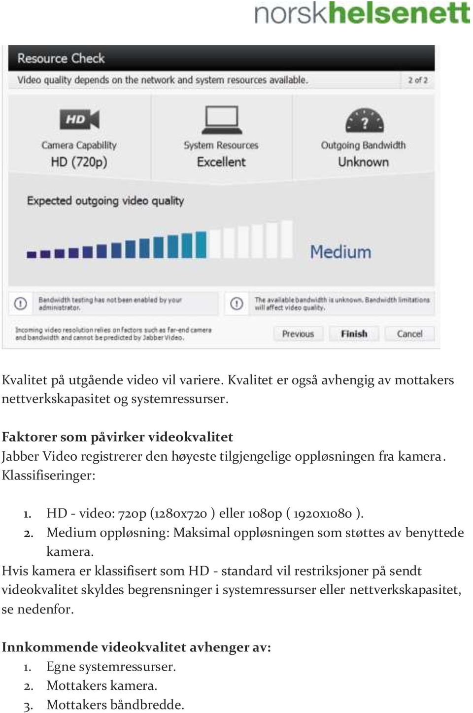 HD - video: 720p (1280x720 ) eller 1080p ( 1920x1080 ). 2. Medium oppløsning: Maksimal oppløsningen som støttes av benyttede kamera.