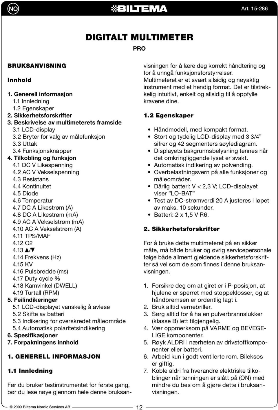 7 DC A Likestrøm (A) 4.8 DC A Likestrøm (ma) 4.9 AC A Vekselstrøm (ma) 4.10 AC A Vekselstrøm (A) 4.11 TPS/MAF 4.12 O2 4.13 / 4.14 Frekvens (Hz) 4.15 KV 4.16 Pulsbredde (ms) 4.17 Duty cycle % 4.