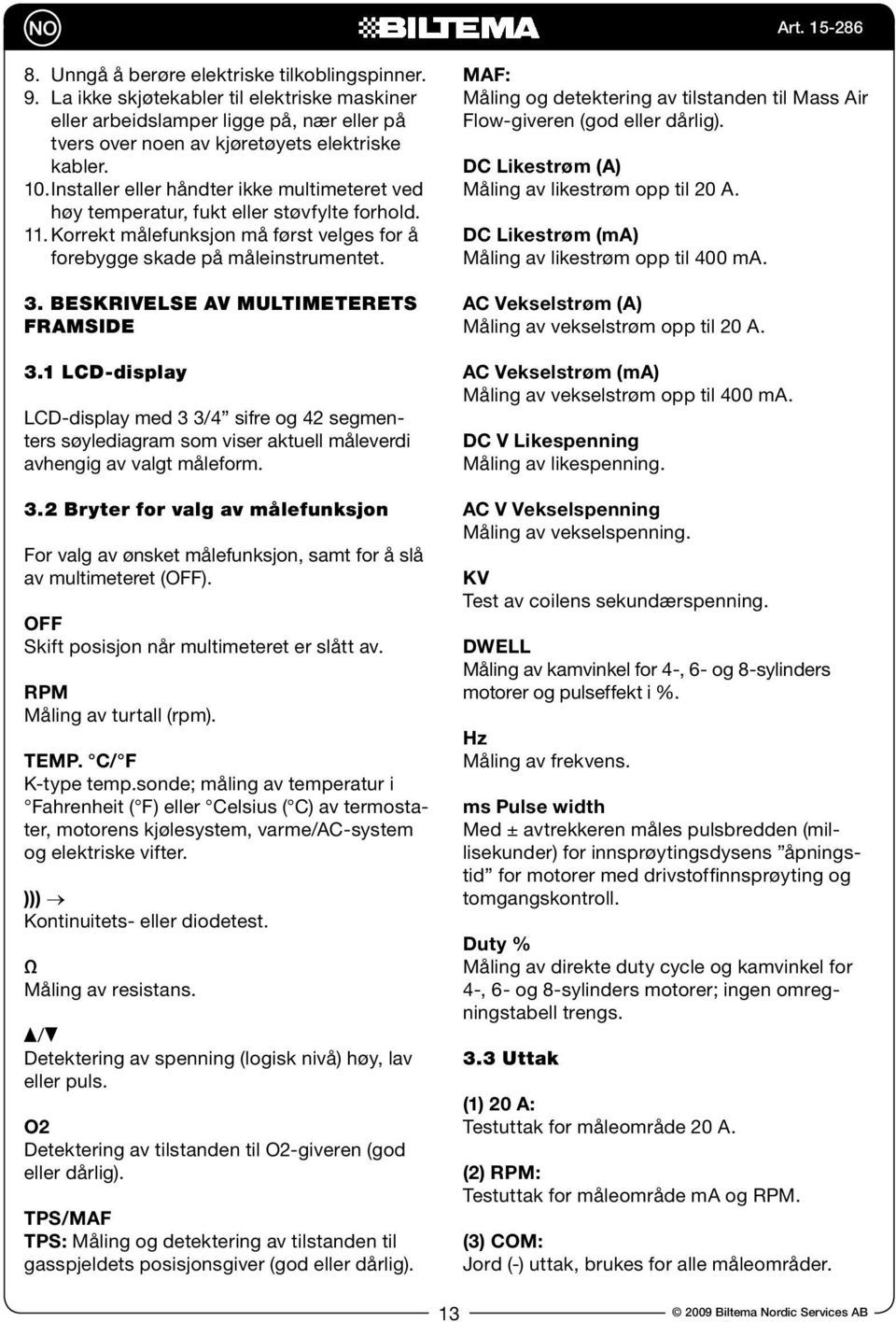 Beskrivelse av multimeterets framside 3.1 LCD-display LCD-display med 3 3/4 sifre og 42 segmenters søylediagram som viser aktuell måleverdi avhengig av valgt måleform. 3.2 Bryter for valg av målefunksjon For valg av ønsket målefunksjon, samt for å slå av multimeteret (OFF).