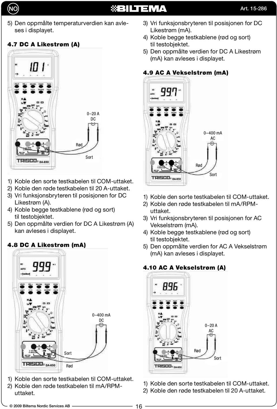 9 AC A Vekselstrøm (ma) 0 20 A DC 1) Koble den sorte testkabelen til COM-uttaket. 2) Koble den røde testkabelen til 20 A-uttaket. 3) Vri funksjonsbryteren til posisjonen for DC Likestrøm (A).