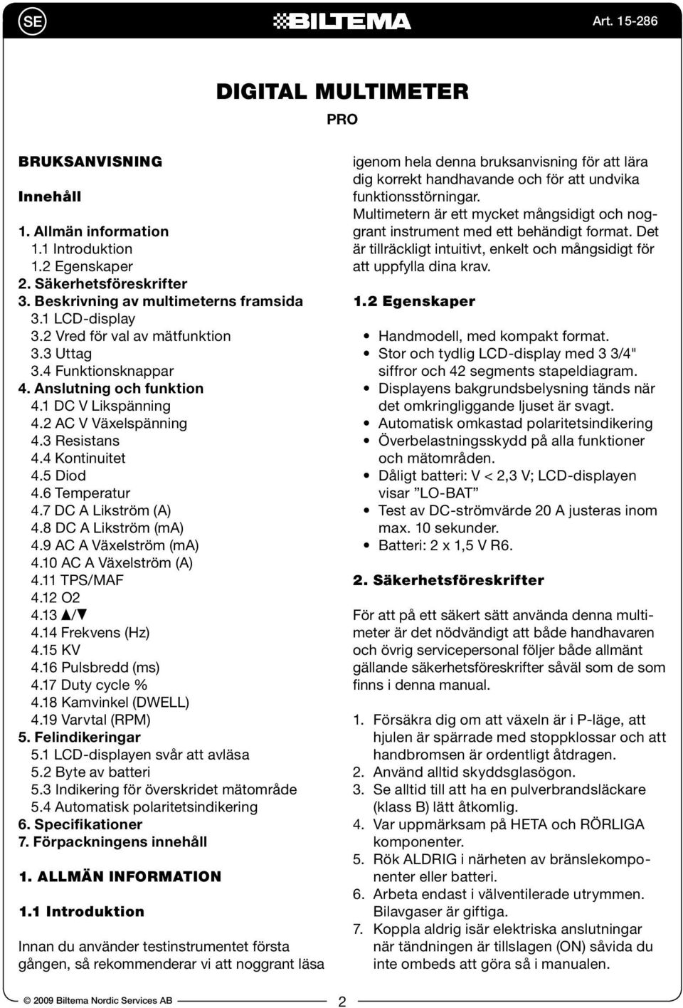 7 DC A Likström (A) 4.8 DC A Likström (ma) 4.9 AC A Växelström (ma) 4.10 AC A Växelström (A) 4.11 TPS/MAF 4.12 O2 4.13 / 4.14 Frekvens (Hz) 4.15 KV 4.16 Pulsbredd (ms) 4.17 Duty cycle % 4.