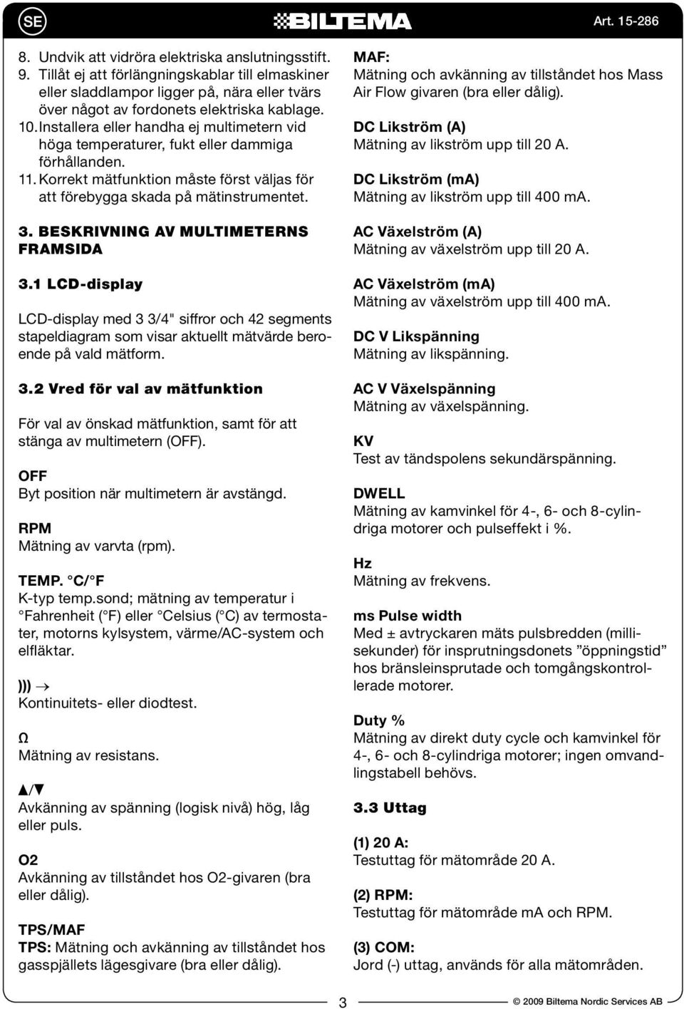 Beskrivning av multimeterns framsida 3.1 LCD-display LCD-display med 3 3/4" siffror och 42 segments stapeldiagram som visar aktuellt mätvärde beroende på vald mätform. 3.2 Vred för val av mätfunktion För val av önskad mätfunktion, samt för att stänga av multimetern (OFF).