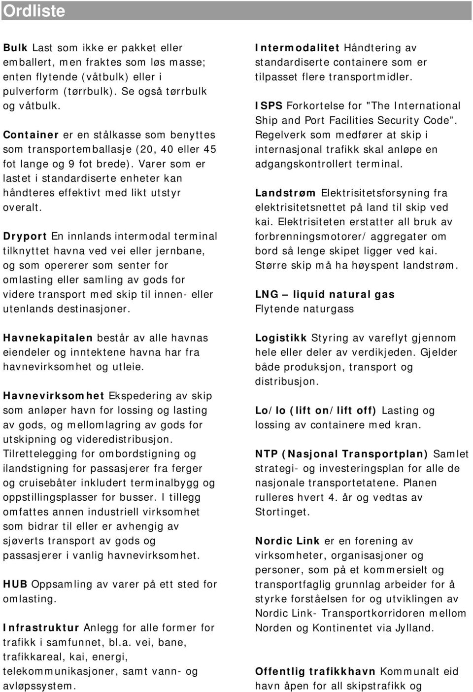 Dryport En innlands intermodal terminal tilknyttet havna ved vei eller jernbane, og som opererer som senter for omlasting eller samling av gods for videre transport med skip til innen- eller