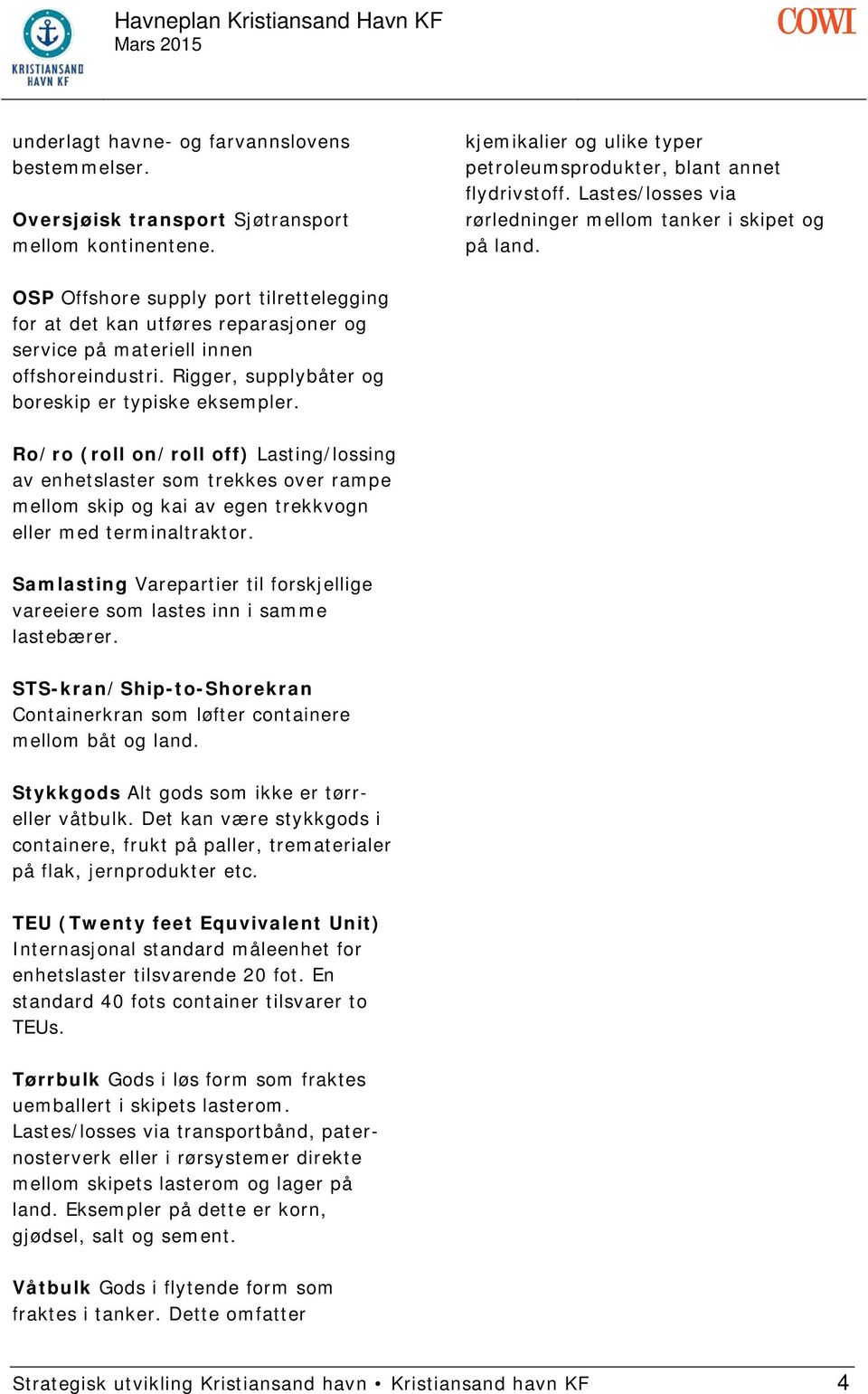 Rigger, supplybåter og boreskip er typiske eksempler. Ro/ro (roll on/roll off) Lasting/lossing av enhetslaster som trekkes over rampe mellom skip og kai av egen trekkvogn eller med terminaltraktor.