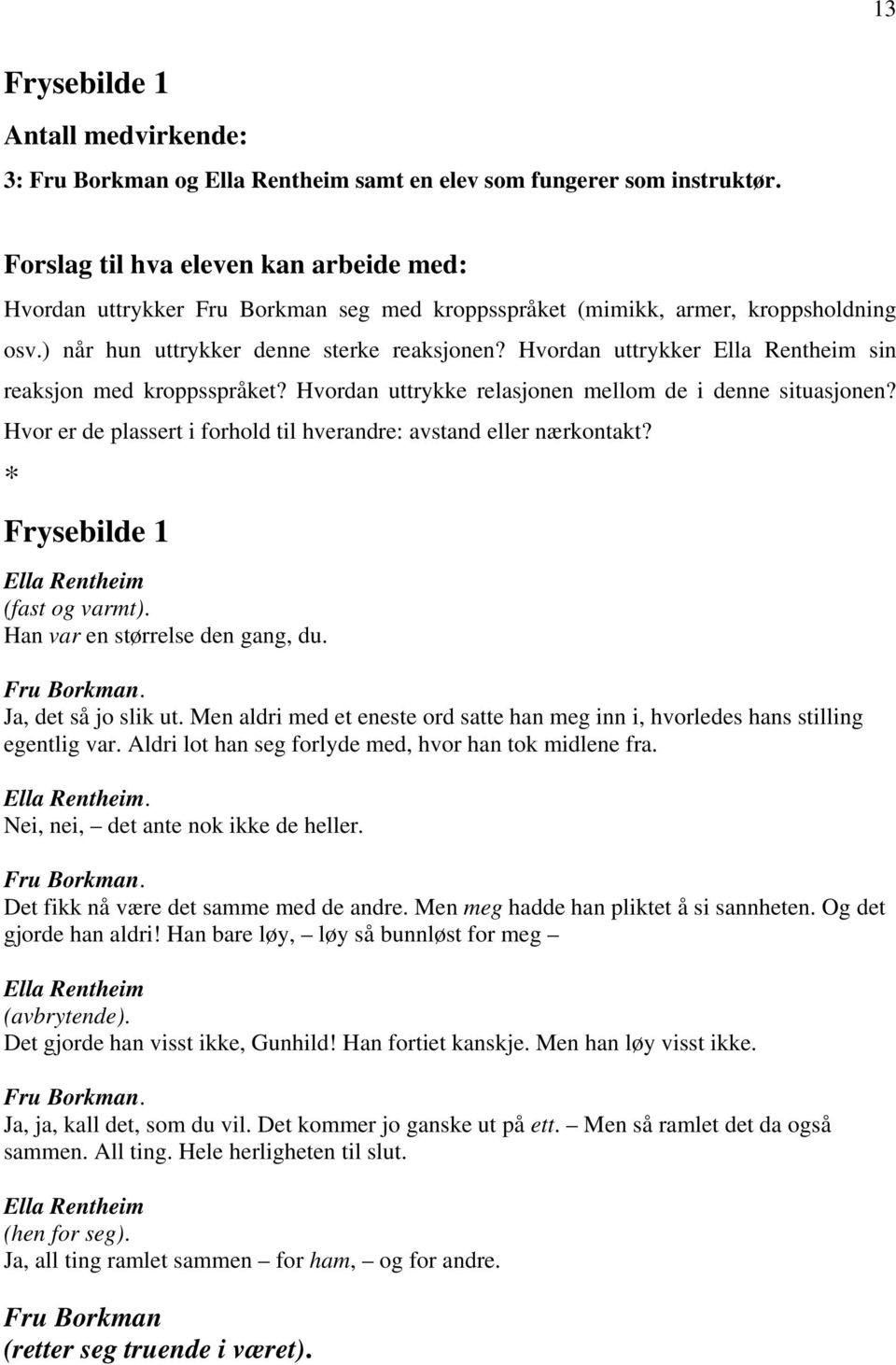 Hvor er de plassert i forhold til hverandre: avstand eller nærkontakt? * Frysebilde 1 (fast og varmt). Han var en størrelse den gang, du.. Ja, det så jo slik ut.